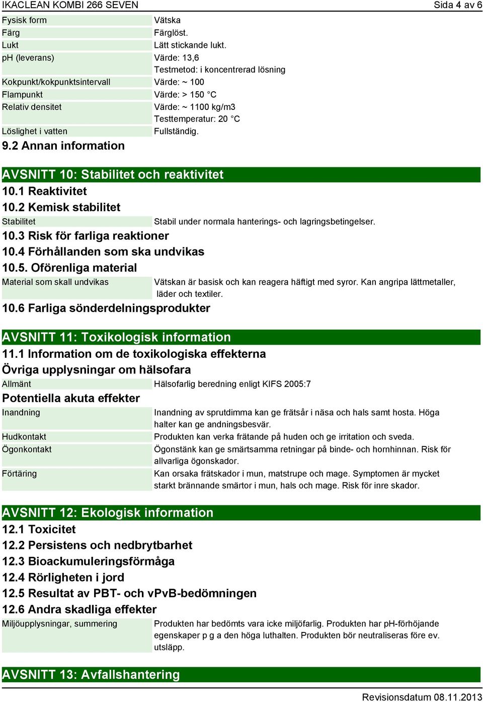 vatten Fullständig. 9.2 Annan information AVSNITT 10: Stabilitet och reaktivitet 10.1 Reaktivitet 10.2 Kemisk stabilitet Stabilitet 10.3 Risk för farliga reaktioner 10.