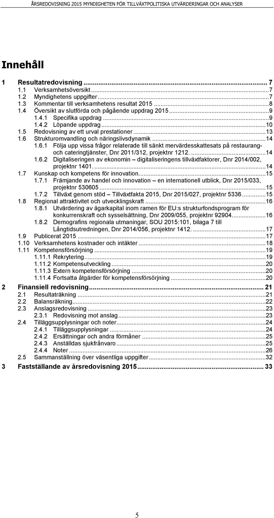 Strukturomvandling och näringslivsdynamik... 14 1.6.1 Följa upp vissa frågor relaterade till sänkt mervärdesskattesats på restaurangoch cateringtjänster, Dnr 2011/312, projektnr 1212.... 14 1.6.2 Digitaliseringen av ekonomin digitaliseringens tillväxtfaktorer, Dnr 2014/002, projektnr 1401.