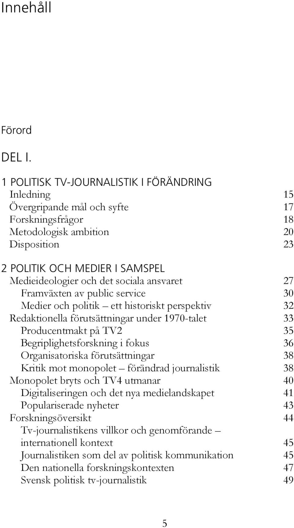 sociala ansvaret 27 Framväxten av public service 30 Medier och politik ett historiskt perspektiv 32 Redaktionella förutsättningar under 1970-talet 33 Producentmakt på TV2 35 Begriplighetsforskning i