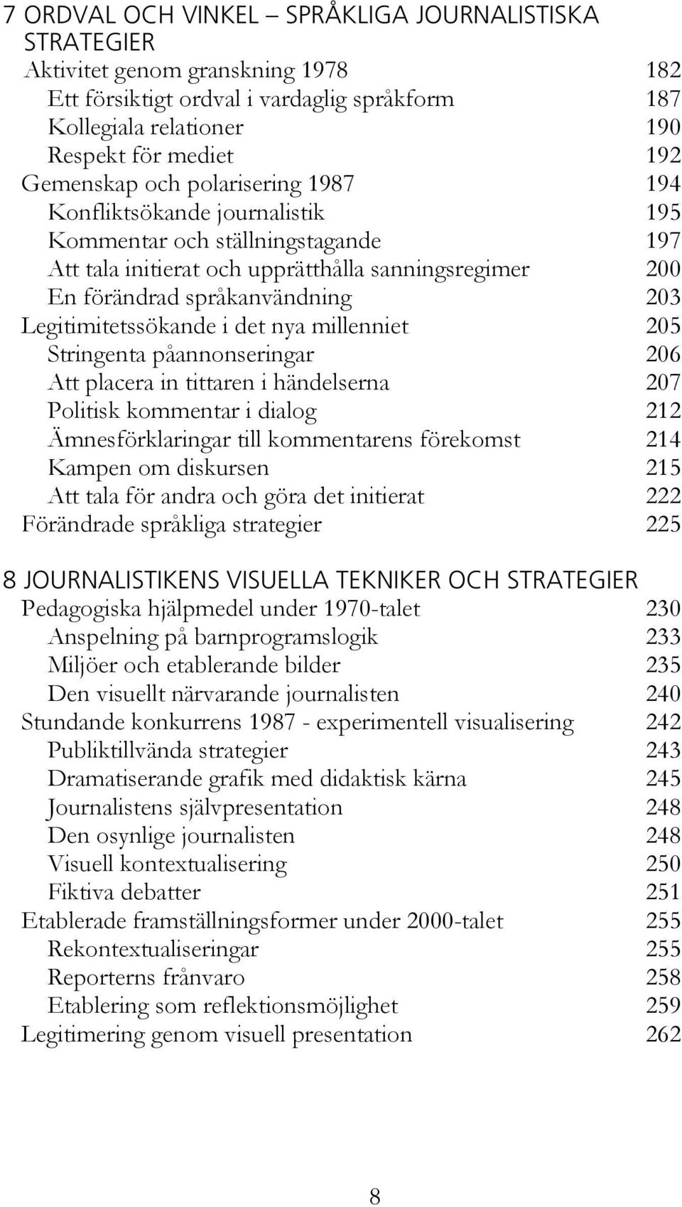 Legitimitetssökande i det nya millenniet 205 Stringenta påannonseringar 206 Att placera in tittaren i händelserna 207 Politisk kommentar i dialog 212 Ämnesförklaringar till kommentarens förekomst 214