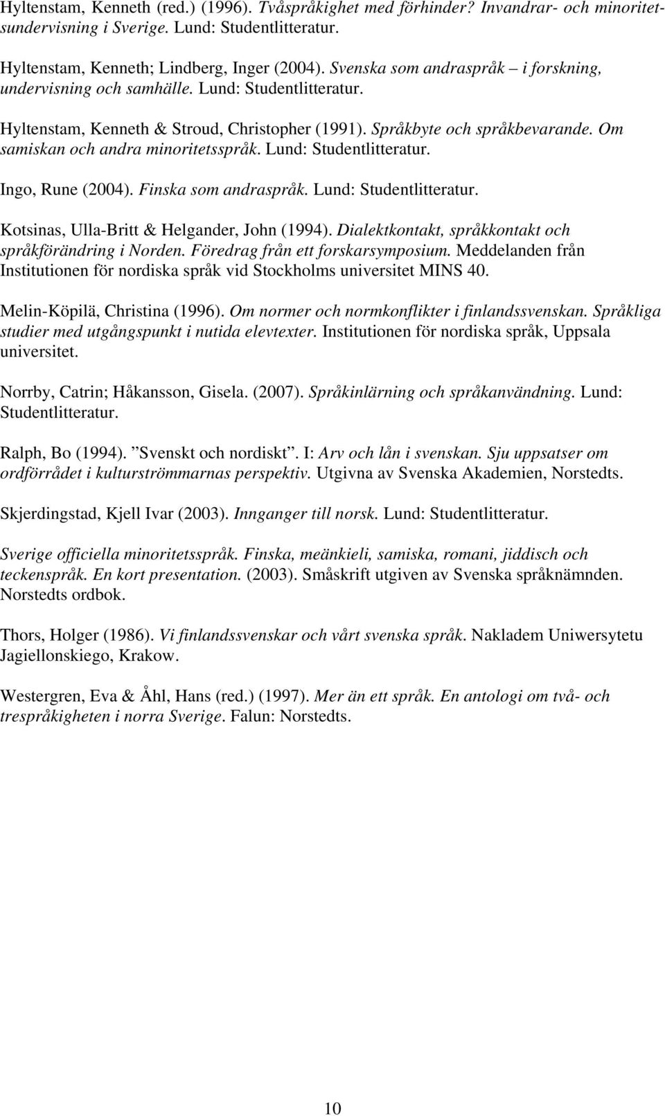 Om samiskan och andra minoritetsspråk. Lund: Studentlitteratur. Ingo, Rune (2004). Finska som andraspråk. Lund: Studentlitteratur. Kotsinas, Ulla-Britt & Helgander, John (1994).