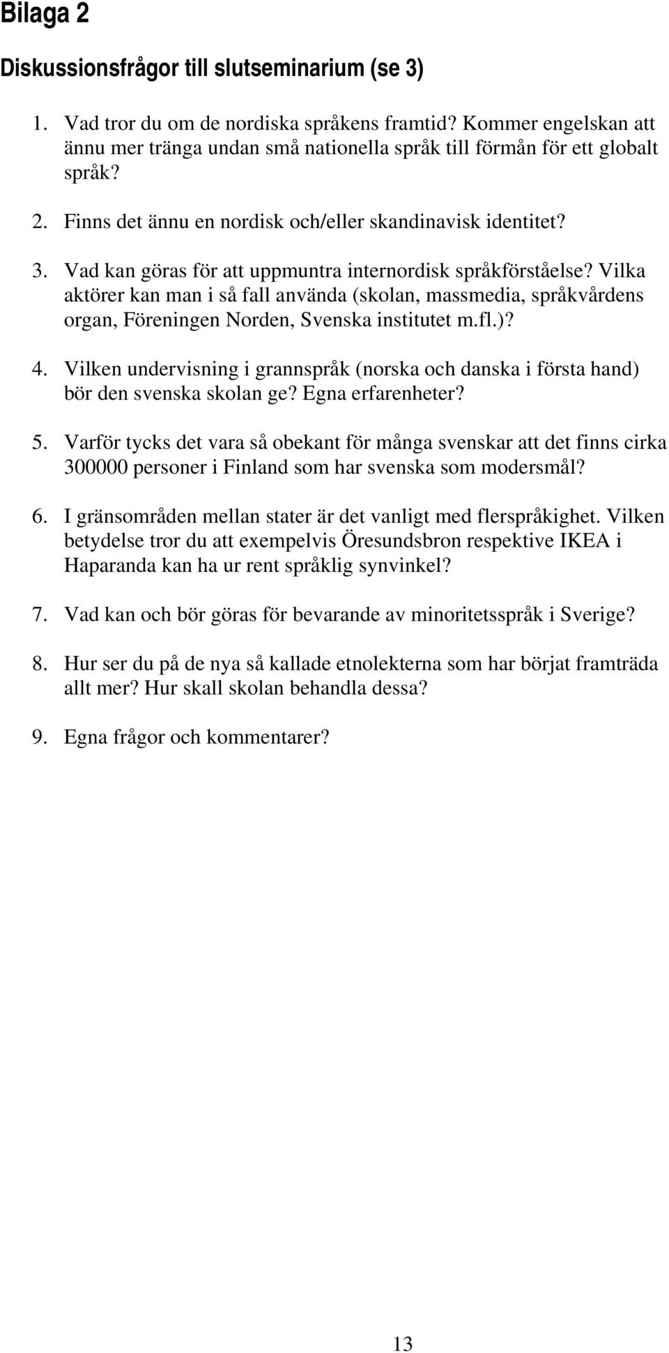 Vilka aktörer kan man i så fall använda (skolan, massmedia, språkvårdens organ, Föreningen Norden, Svenska institutet m.fl.)? 4.