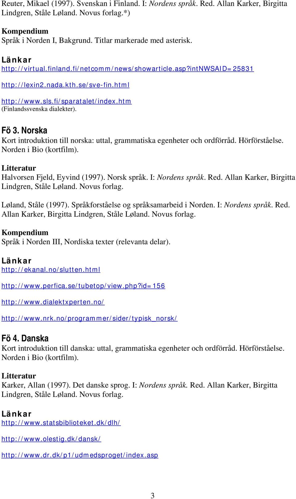 Norska Kort introduktion till norska: uttal, grammatiska egenheter och ordförråd. Hörförståelse. Norden i Bio (kortfilm). Litteratur Halvorsen Fjeld, Eyvind (1997). Norsk språk. I: Nordens språk. Red.