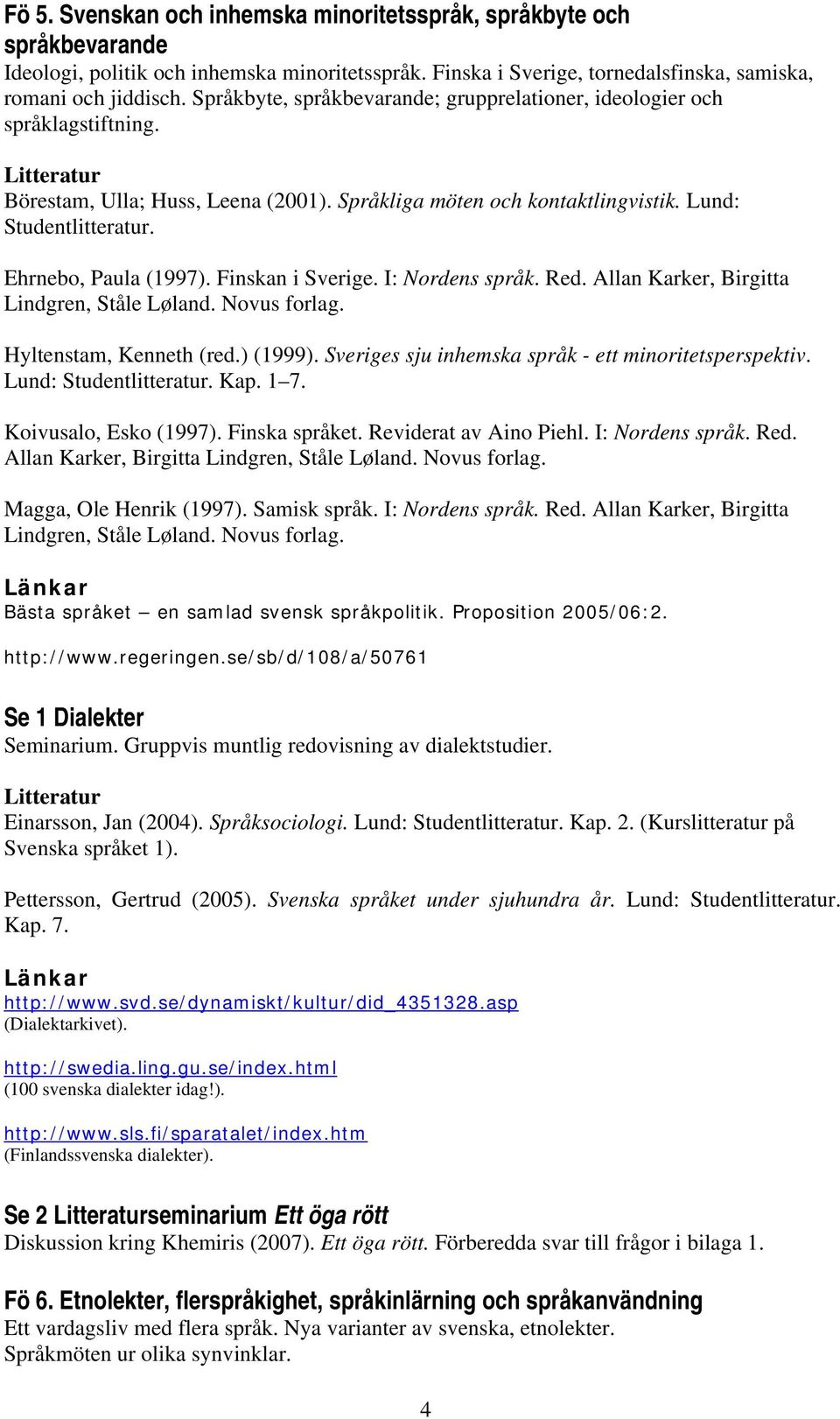 Ehrnebo, Paula (1997). Finskan i Sverige. I: Nordens språk. Red. Allan Karker, Birgitta Hyltenstam, Kenneth (red.) (1999). Sveriges sju inhemska språk - ett minoritetsperspektiv.