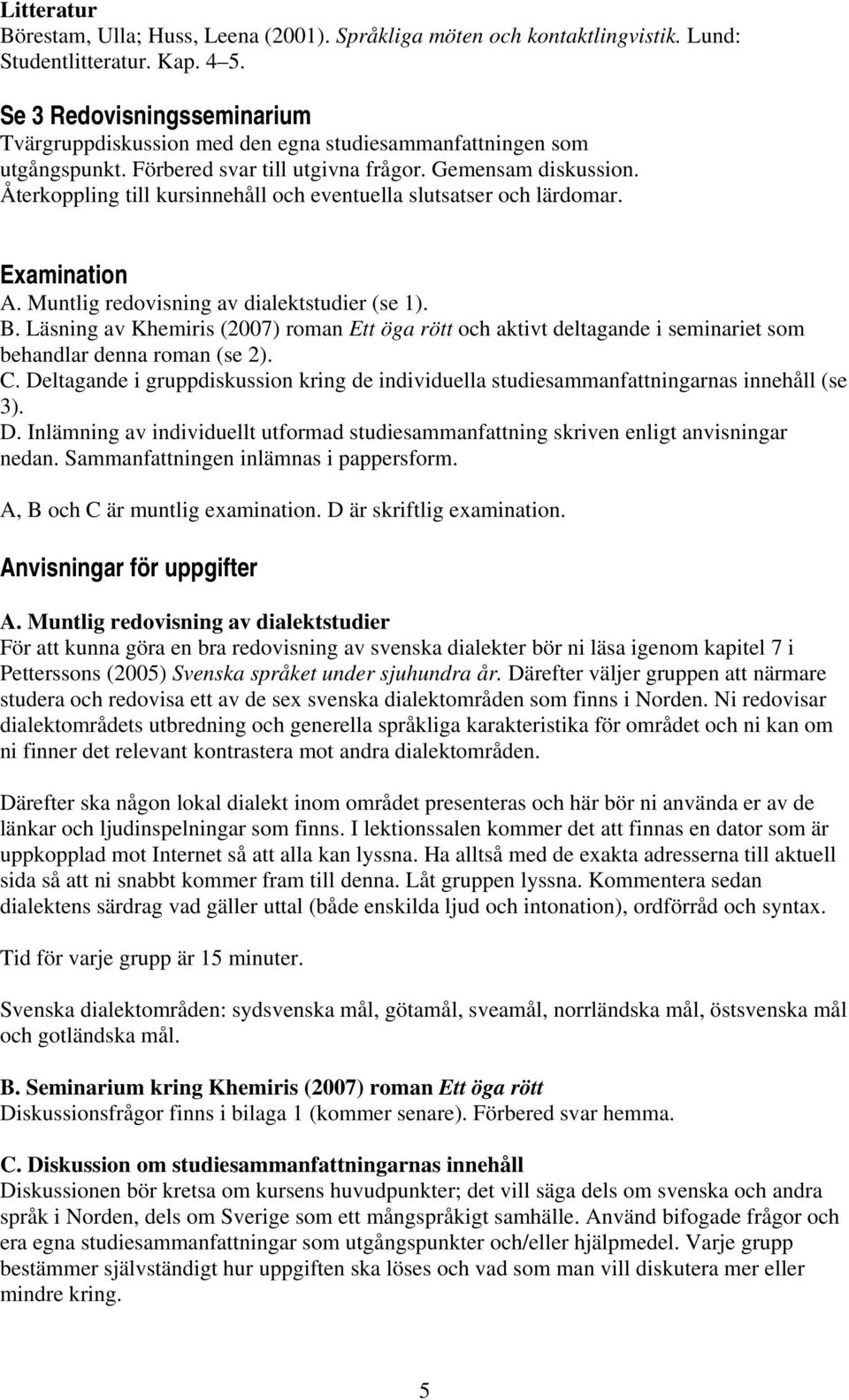 Återkoppling till kursinnehåll och eventuella slutsatser och lärdomar. Examination A. Muntlig redovisning av dialektstudier (se 1). B.