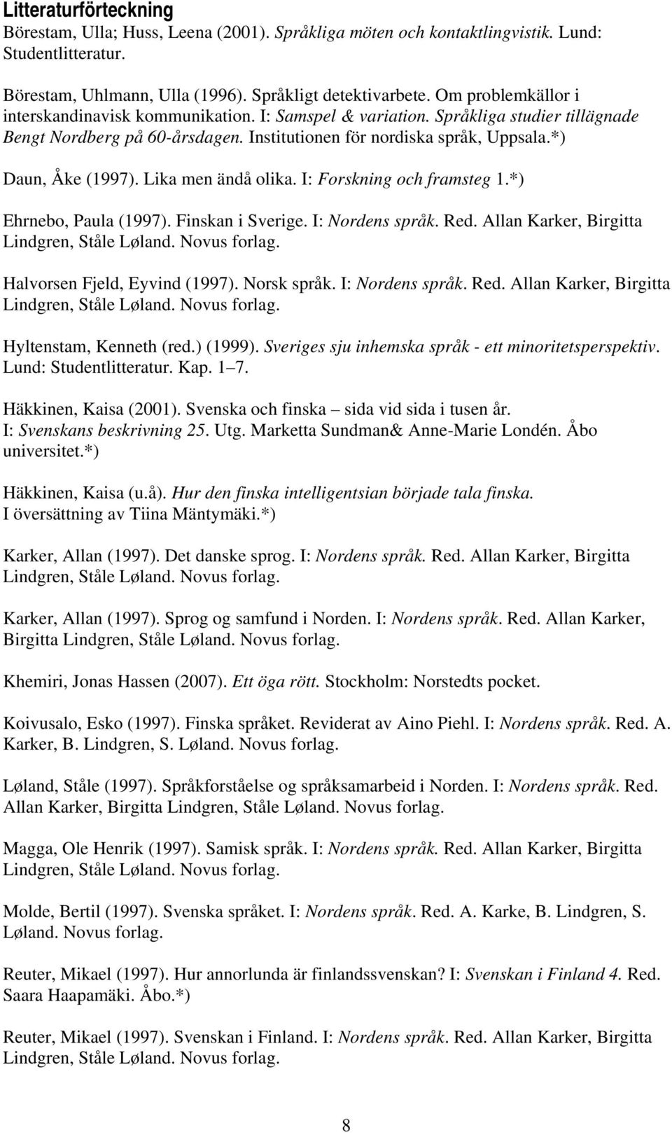 Lika men ändå olika. I: Forskning och framsteg 1.*) Ehrnebo, Paula (1997). Finskan i Sverige. I: Nordens språk. Red. Allan Karker, Birgitta Halvorsen Fjeld, Eyvind (1997). Norsk språk.