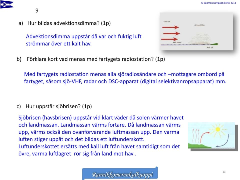 (1p) Med fartygets radiostation menas alla sjöradiosändare och mottagare ombord på fartyget, såsom sjö-vhf, radar och DSC-apparat (digital selektivanropsapparat) mm. c) Hur uppstår sjöbrisen?