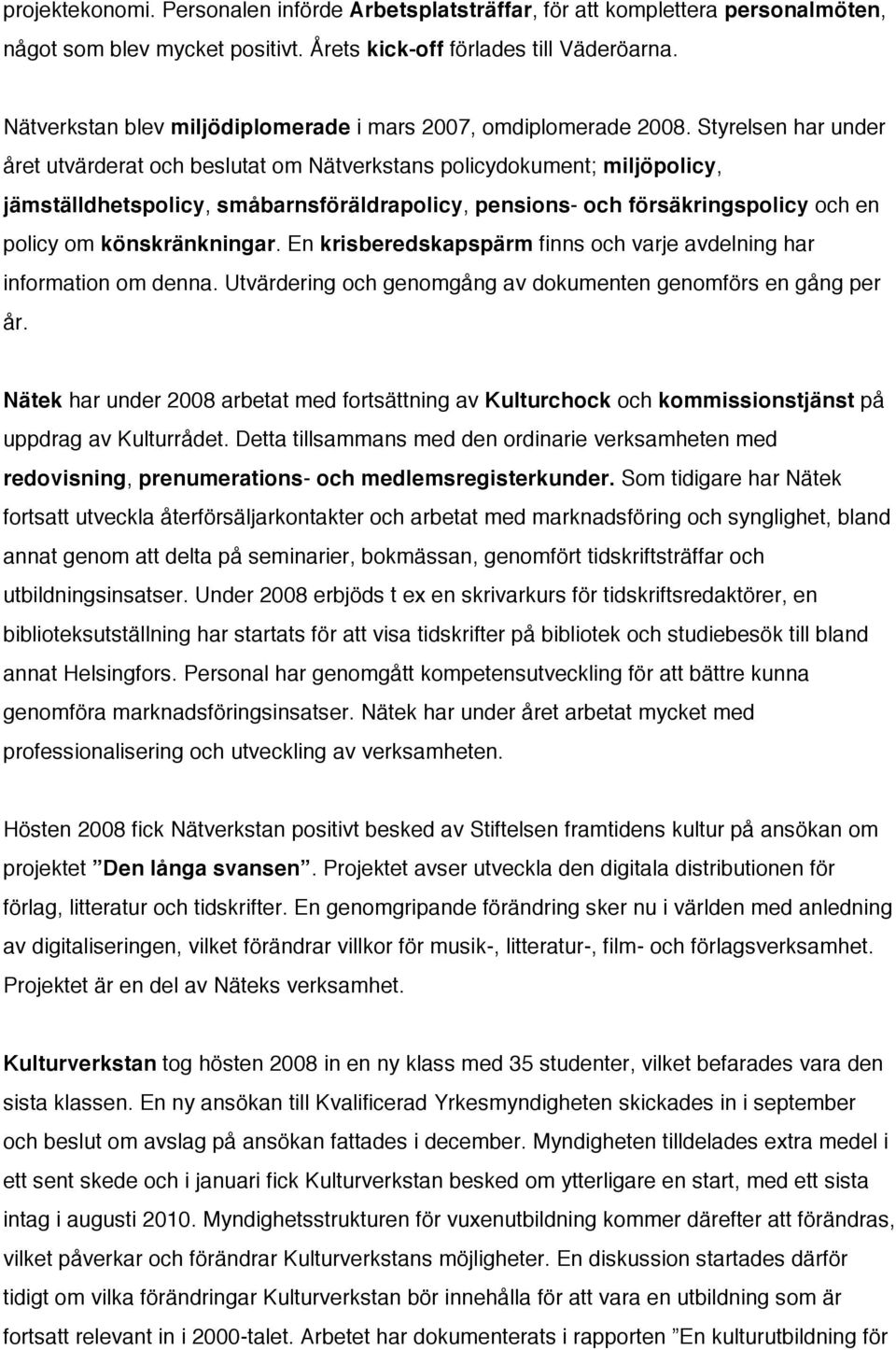 Styrelsen har under året utvärderat och beslutat om Nätverkstans policydokument; miljöpolicy, jämställdhetspolicy, småbarnsföräldrapolicy, pensions- och försäkringspolicy och en policy om