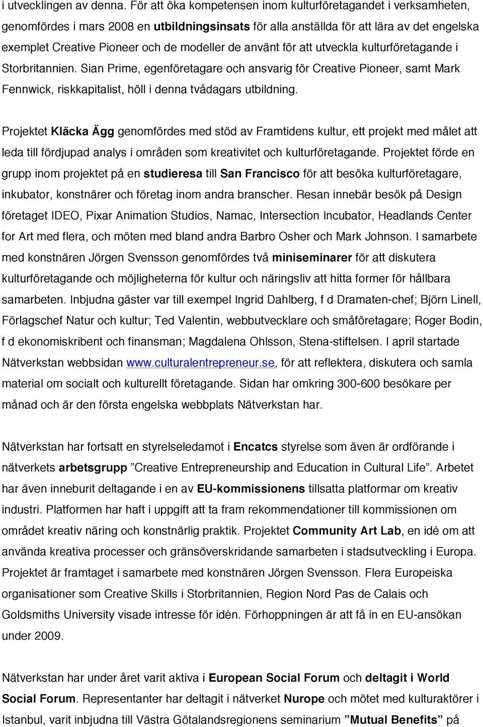 de använt för att utveckla kulturföretagande i Storbritannien. Sian Prime, egenföretagare och ansvarig för Creative Pioneer, samt Mark Fennwick, riskkapitalist, höll i denna tvådagars utbildning.