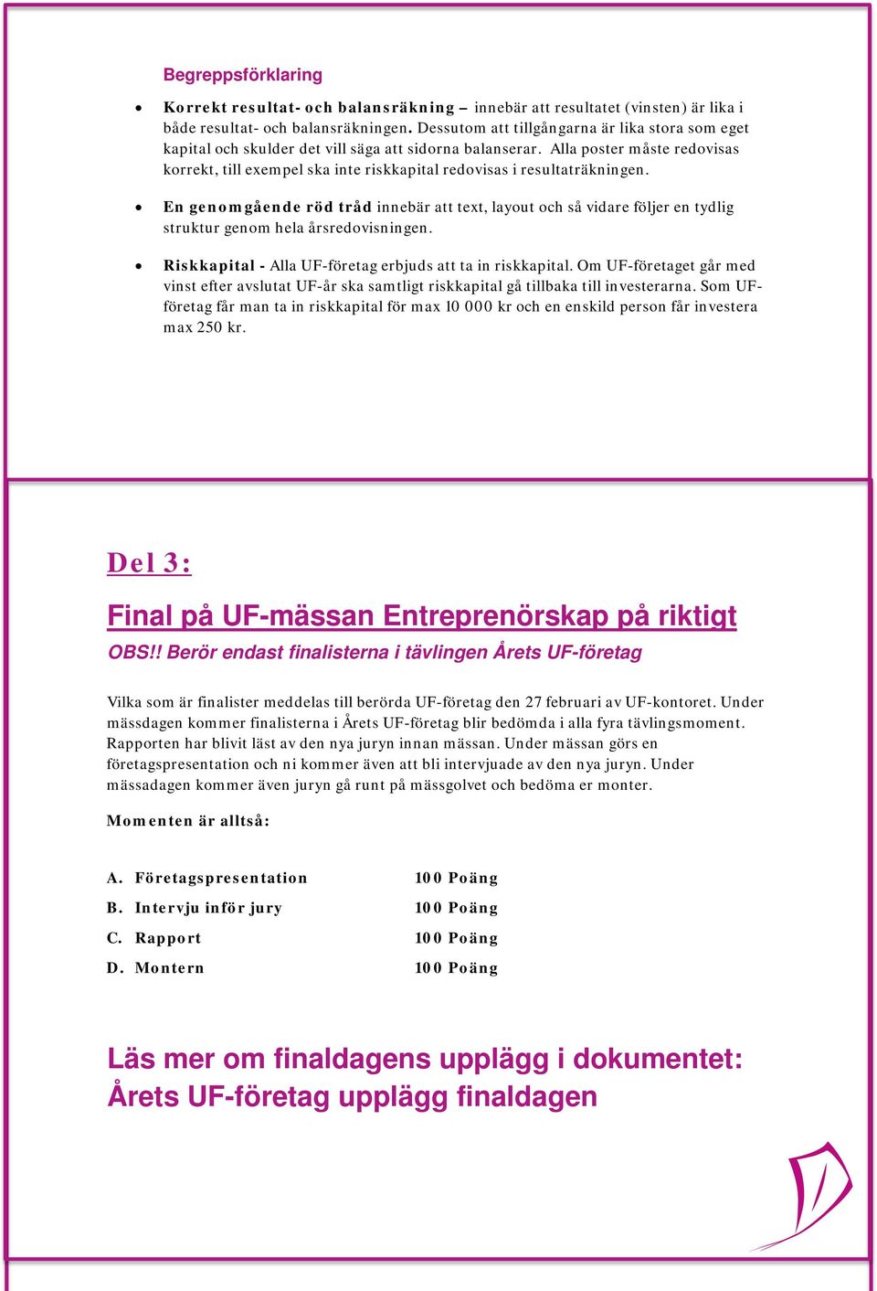 Alla poster måste redovisas korrekt, till exempel ska inte riskkapital redovisas i resultaträkningen.