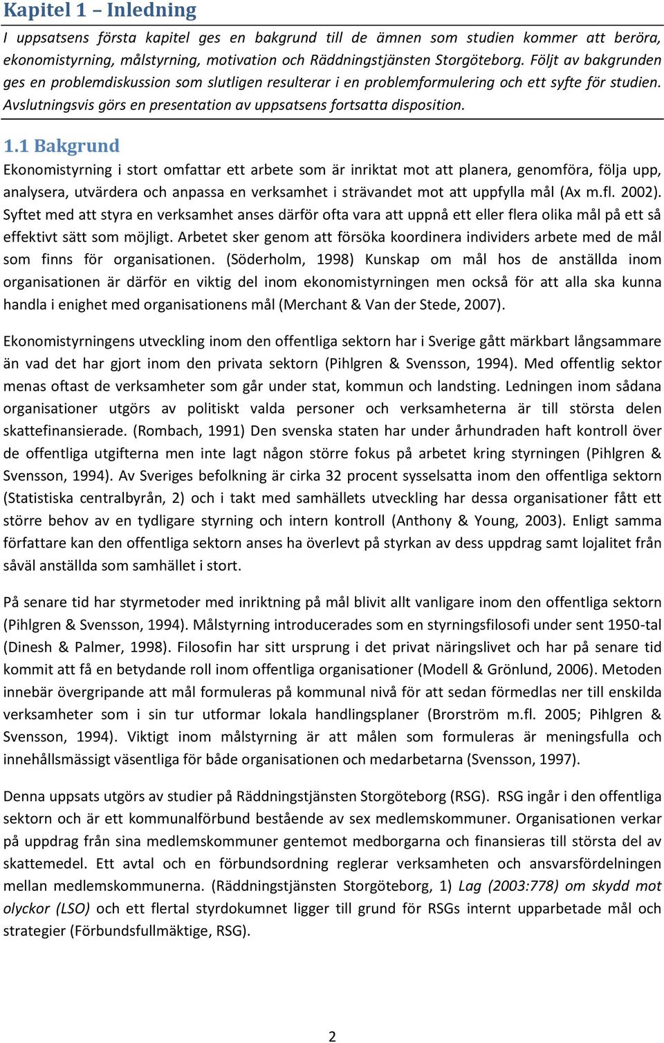 1 Bakgrund Ekonomistyrning i stort omfattar ett arbete som är inriktat mot att planera, genomföra, följa upp, analysera, utvärdera och anpassa en verksamhet i strävandet mot att uppfylla mål (Ax m.fl.