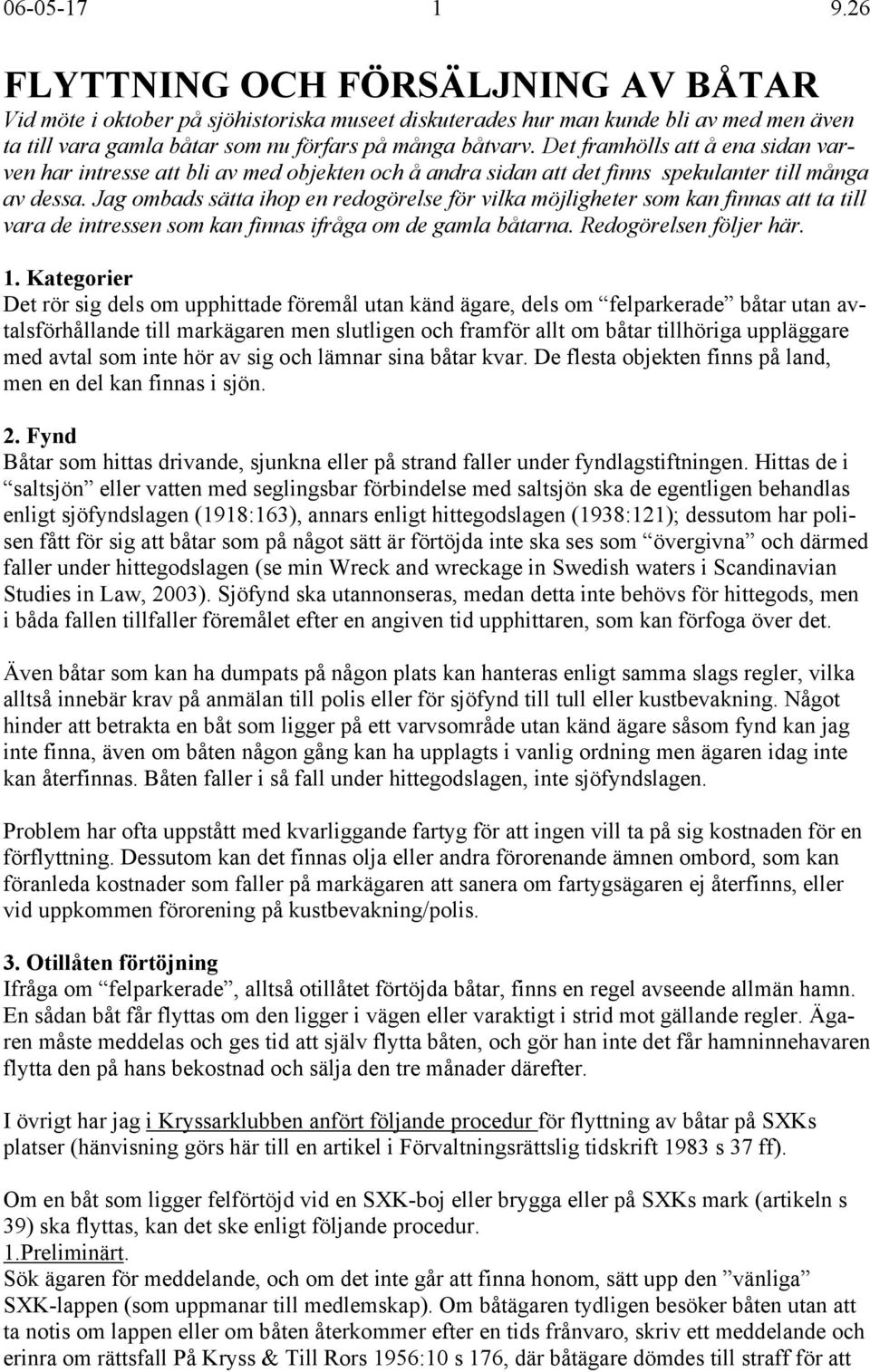 Jag ombads sätta ihop en redogörelse för vilka möjligheter som kan finnas att ta till vara de intressen som kan finnas ifråga om de gamla båtarna. Redogörelsen följer här. 1.