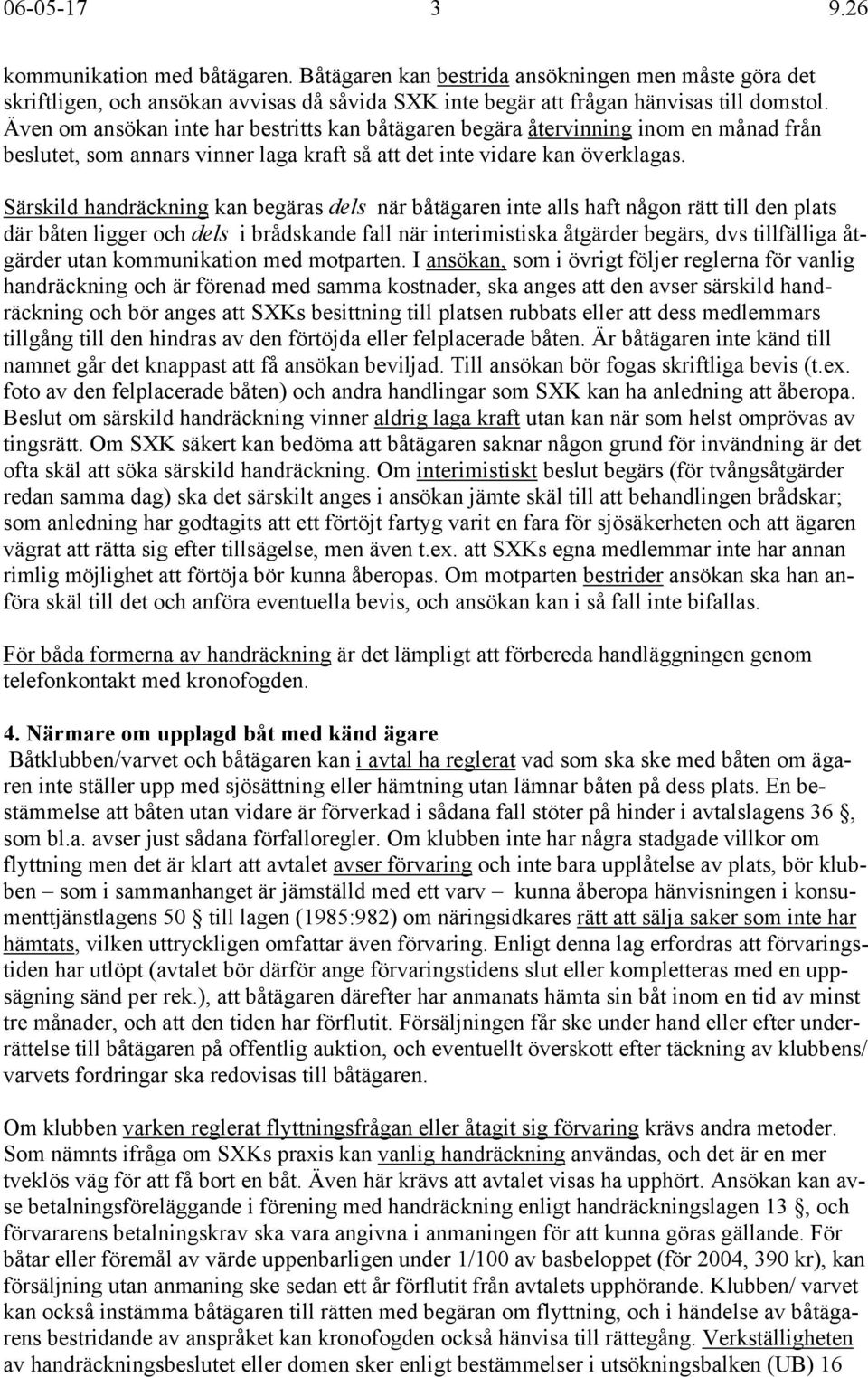 Särskild handräckning kan begäras dels när båtägaren inte alls haft någon rätt till den plats där båten ligger och dels i brådskande fall när interimistiska åtgärder begärs, dvs tillfälliga åtgärder