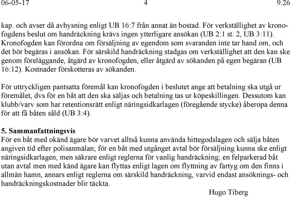 För särskild handräckning stadgas om verkställighet att den kan ske genom föreläggande, åtgärd av kronofogden, eller åtgärd av sökanden på egen begäran (UB 16:12). Kostnader förskotteras av sökanden.