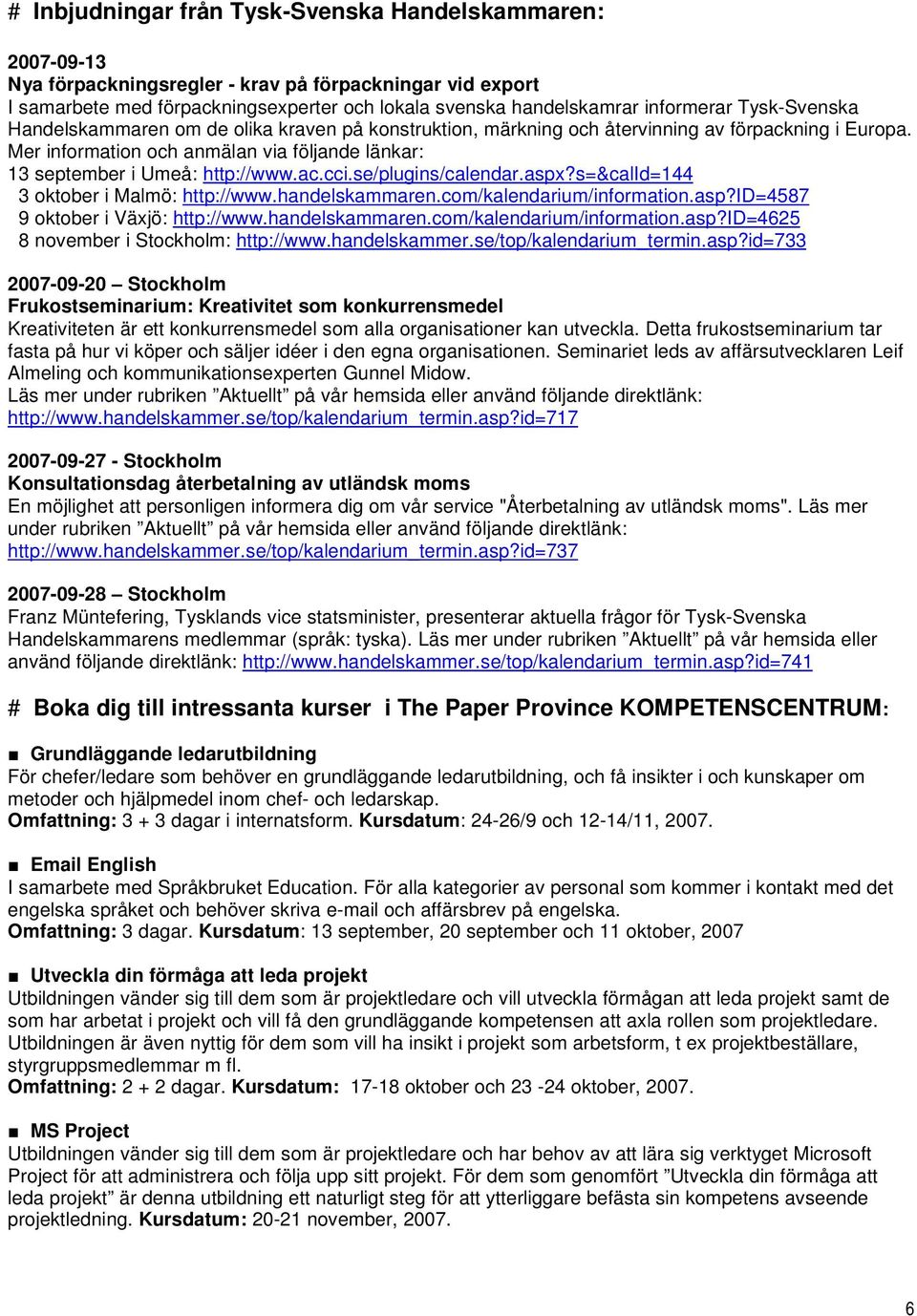 se/plugins/calendar.aspx?s=&calid=144 3 oktober i Malmö: http://www.handelskammaren.com/kalendarium/information.asp?id=4587 9 oktober i Växjö: http://www.handelskammaren.com/kalendarium/information.asp?id=4625 8 november i Stockholm: http://www.