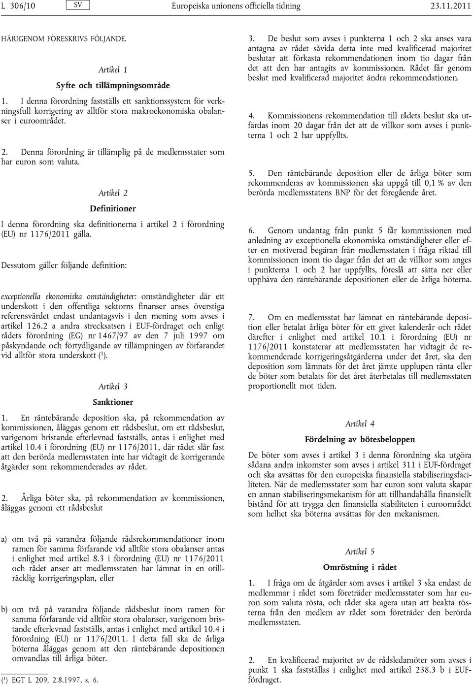 Denna förordning är tillämplig på de medlemsstater som har euron som valuta. Artikel 2 Definitioner I denna förordning ska definitionerna i artikel 2 i förordning (EU) nr 1176/2011 gälla.