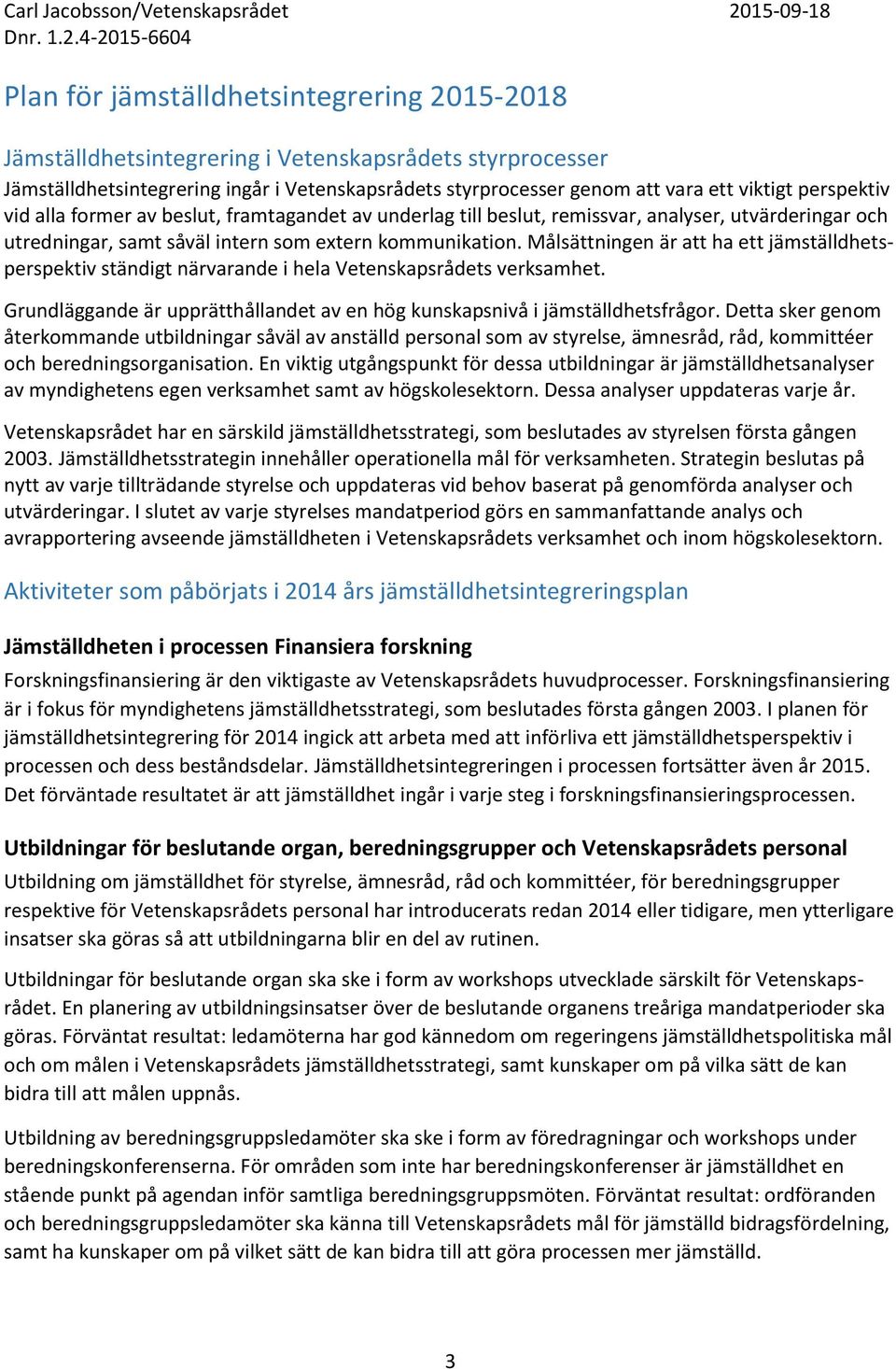 Målsättningen är att ha ett jämställdhetsperspektiv ständigt närvarande i hela Vetenskapsrådets verksamhet. Grundläggande är upprätthållandet av en hög kunskapsnivå i jämställdhetsfrågor.