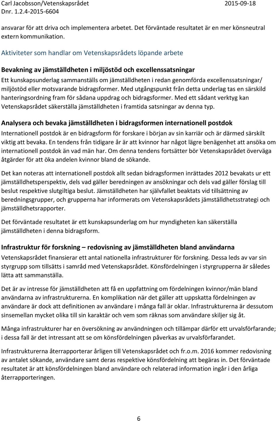 excellenssatsningar/ miljöstöd eller motsvarande bidragsformer. Med utgångspunkt från detta underlag tas en särskild hanteringsordning fram för sådana uppdrag och bidragsformer.