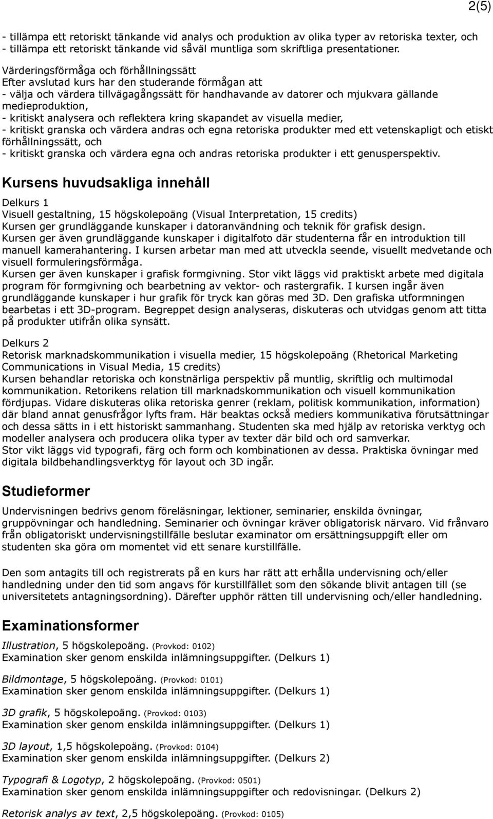 kritiskt analysera och reflektera kring skapandet av visuella medier, - kritiskt granska och värdera andras och egna retoriska produkter med ett vetenskapligt och etiskt förhållningssätt, och -