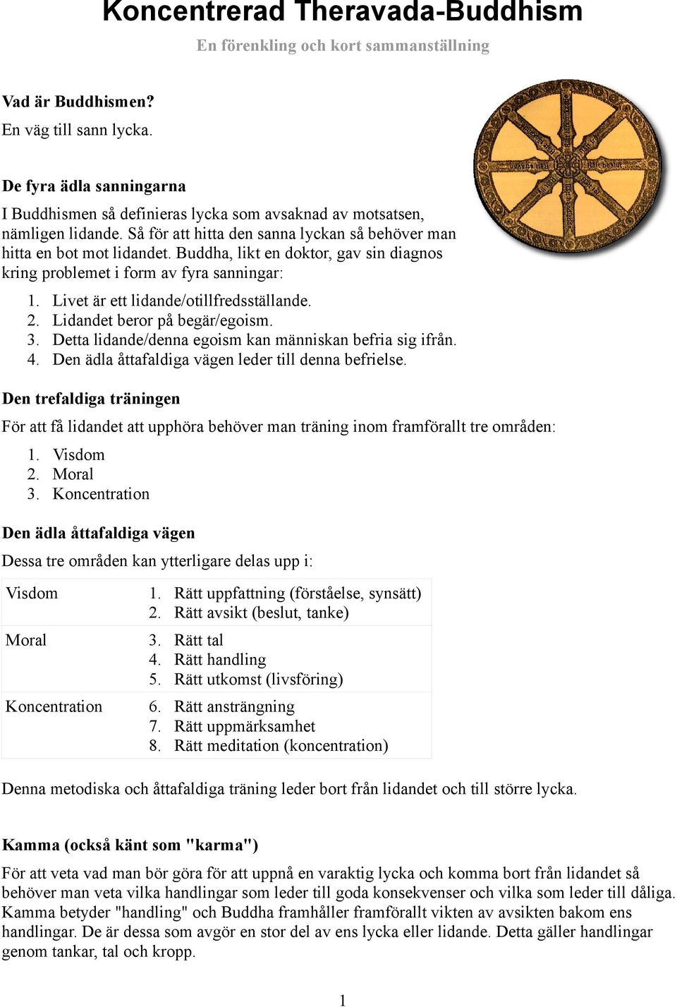 Buddha, likt en doktor, gav sin diagnos kring problemet i form av fyra sanningar: 1. Livet är ett lidande/otillfredsställande. 2. Lidandet beror på begär/egoism. 3.