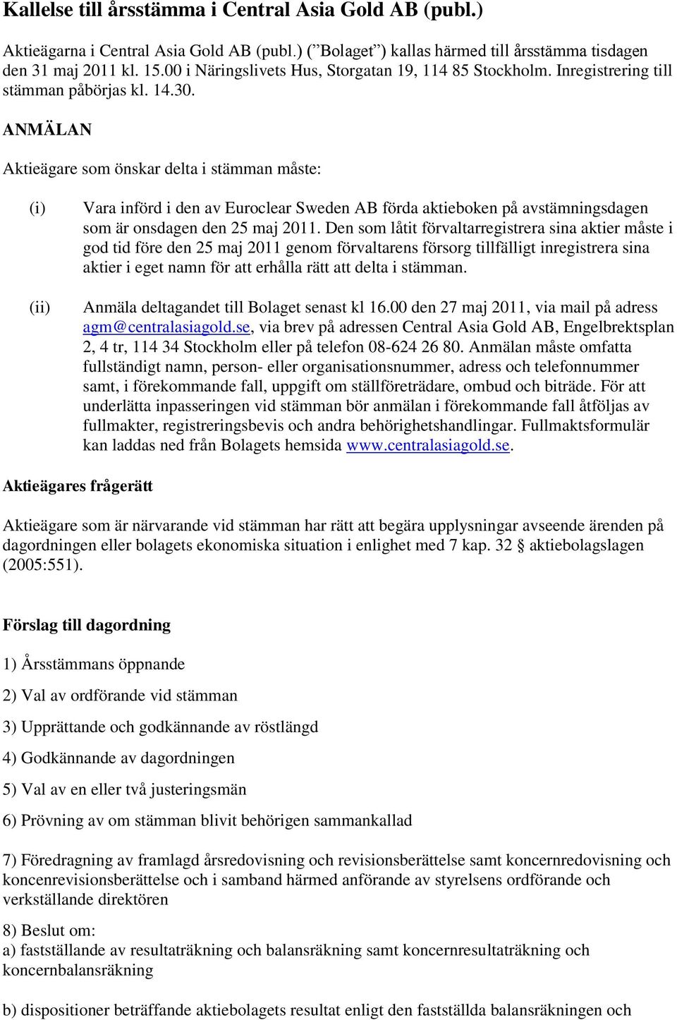 ANMÄLAN Aktieägare som önskar delta i stämman måste: (i) (ii) Vara införd i den av Euroclear Sweden AB förda aktieboken på avstämningsdagen som är onsdagen den 25 maj 2011.