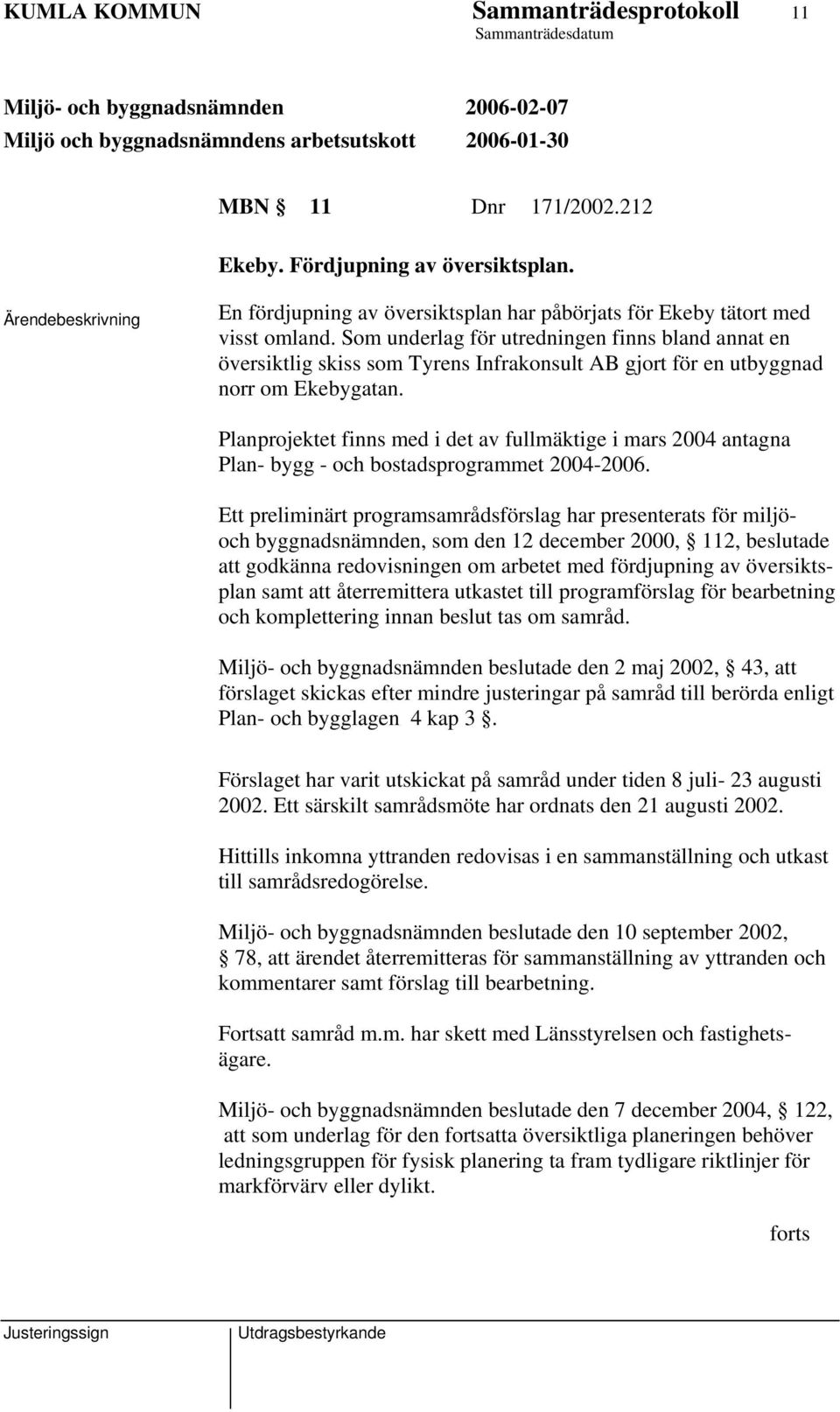 Planprojektet finns med i det av fullmäktige i mars 2004 antagna Plan- bygg - och bostadsprogrammet 2004-2006.