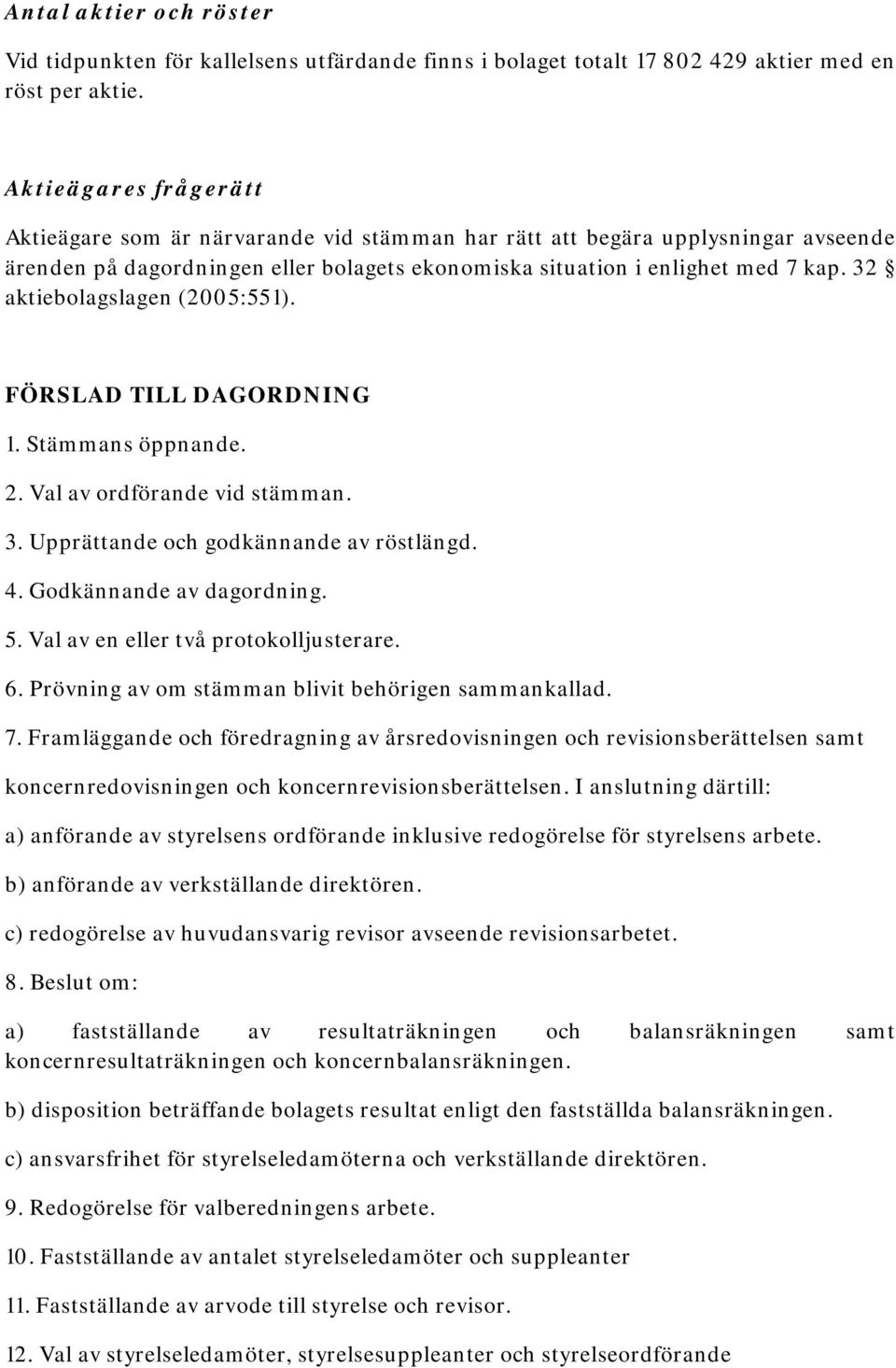 32 aktiebolagslagen (2005:551). FÖRSLAD TILL DAGORDNING 1. Stämmans öppnande. 2. Val av ordförande vid stämman. 3. Upprättande och godkännande av röstlängd. 4. Godkännande av dagordning. 5.