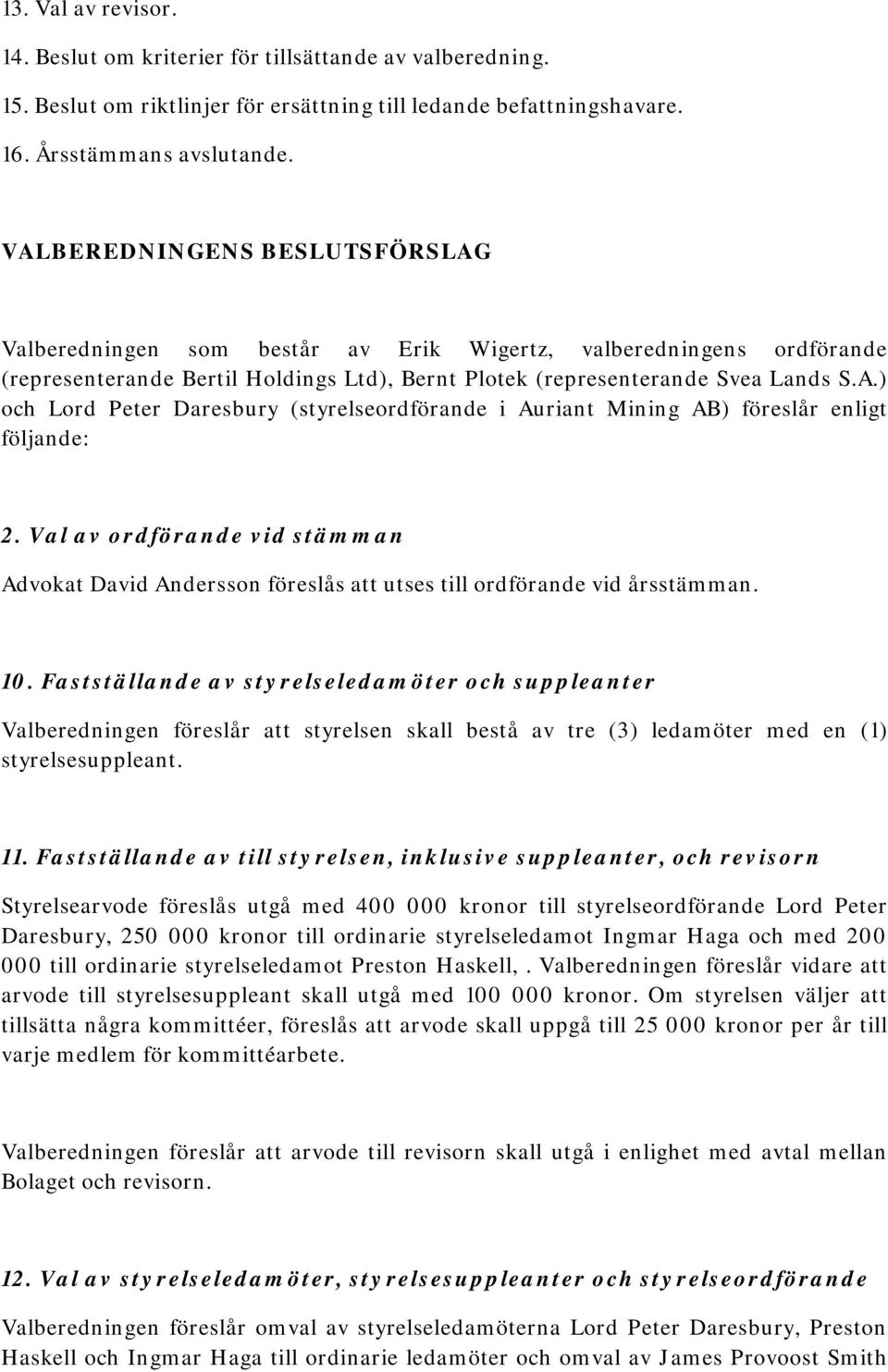 Val av ordförande vid stämman Advokat David Andersson föreslås att utses till ordförande vid årsstämman. 10.