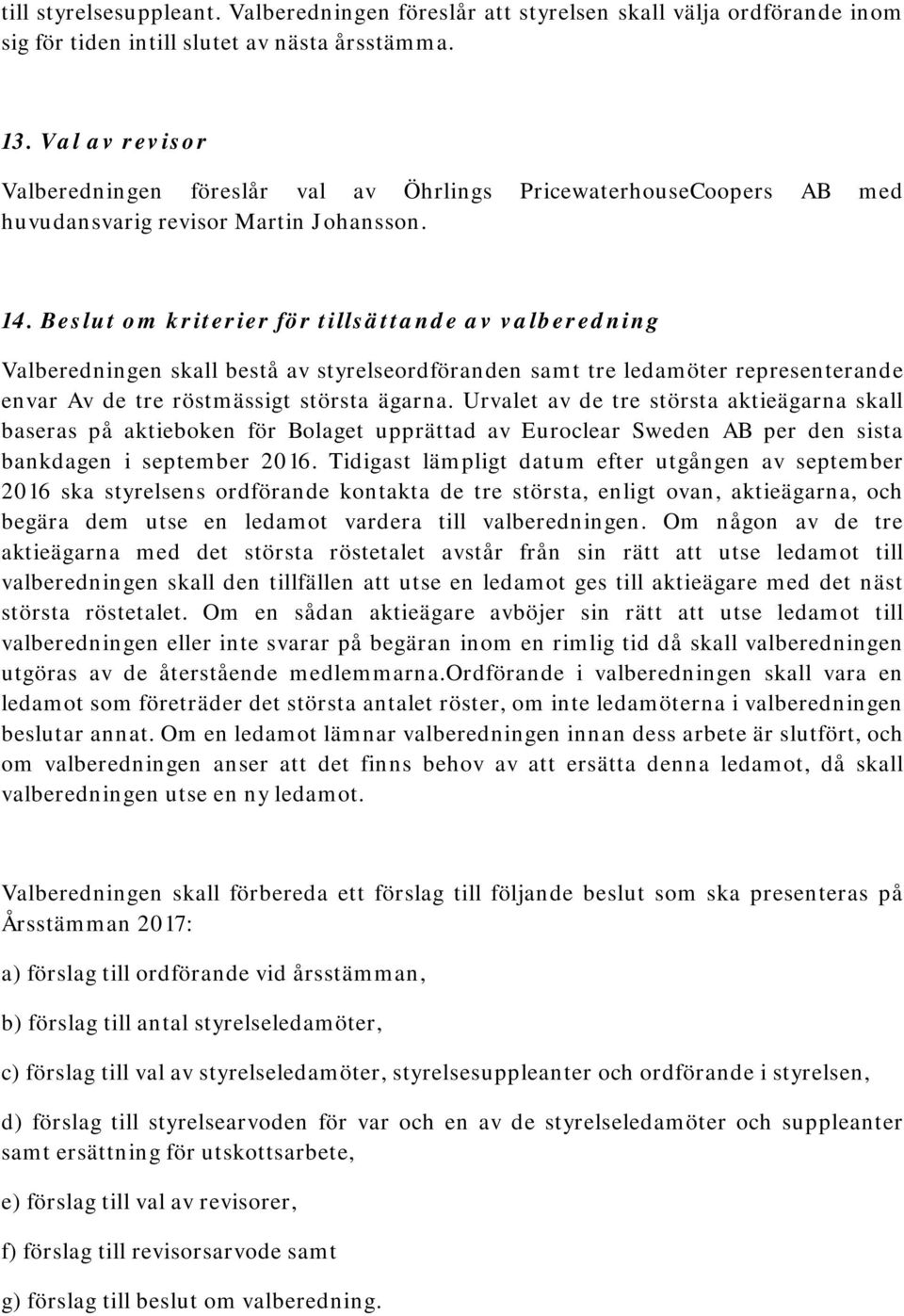 Beslut om kriterier för tillsättande av valberedning Valberedningen skall bestå av styrelseordföranden samt tre ledamöter representerande envar Av de tre röstmässigt största ägarna.