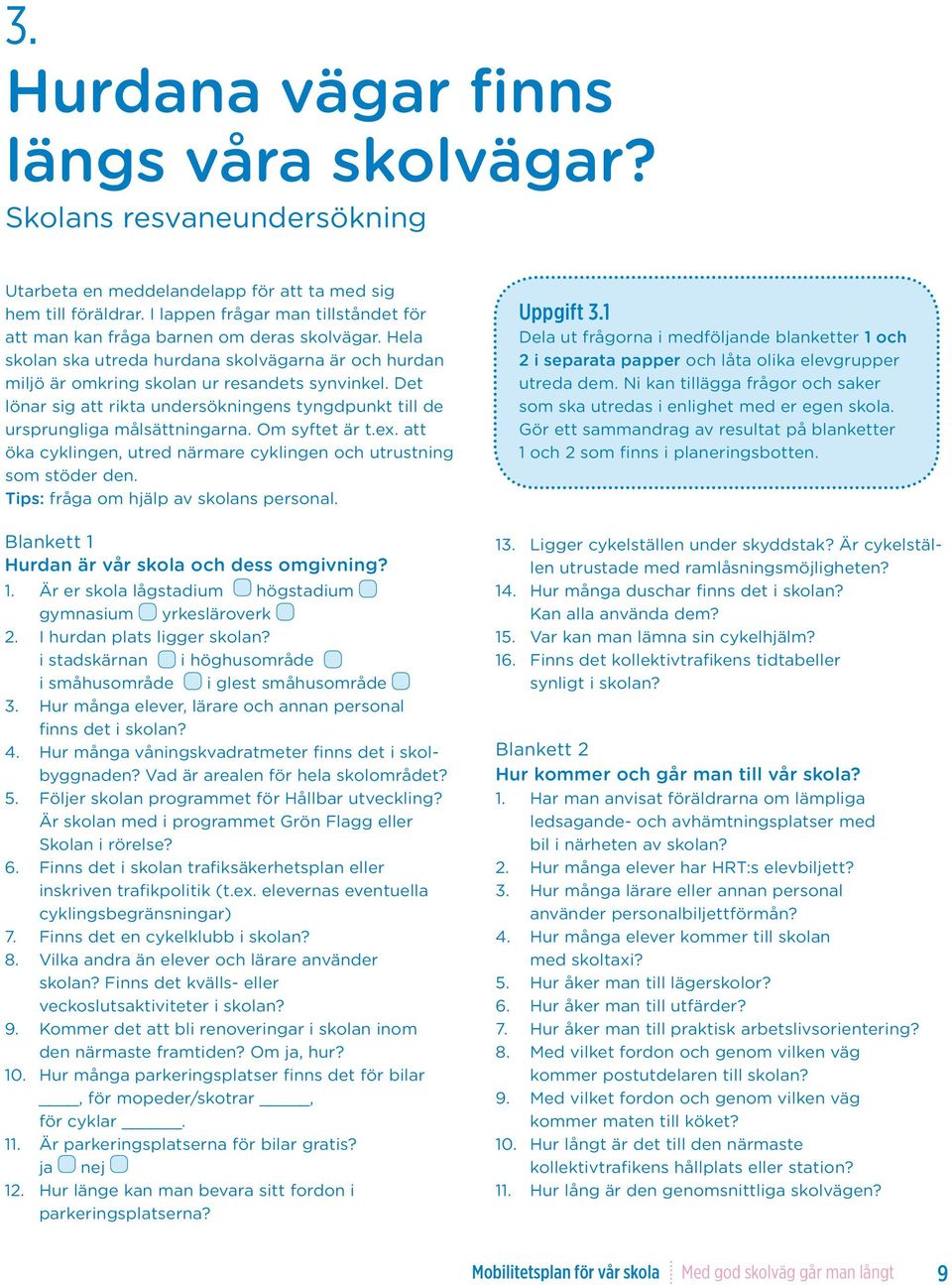 Det lönar sig att rikta undersökningens tyngdpunkt till de ursprungliga målsättningarna. Om syftet är t.ex. att öka cyklingen, utred närmare cyklingen och utrustning som stöder den.