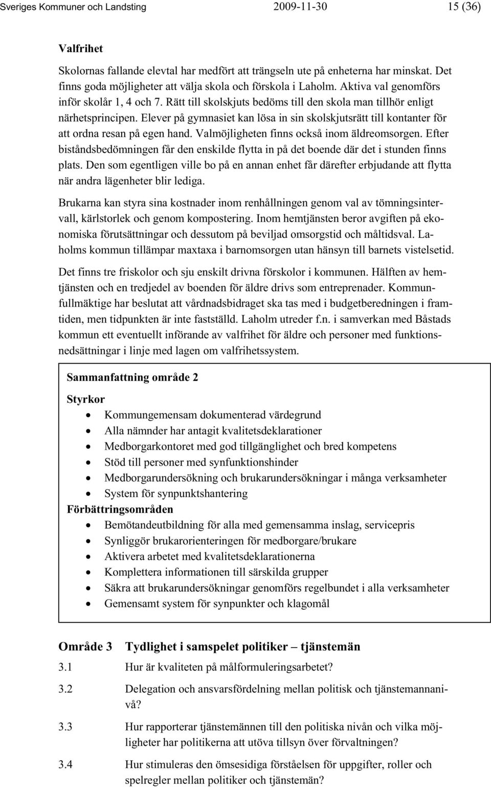 Elever på gymnasiet kan lösa in sin skolskjutsrätt till kontanter för att ordna resan på egen hand. Valmöjligheten finns också inom äldreomsorgen.