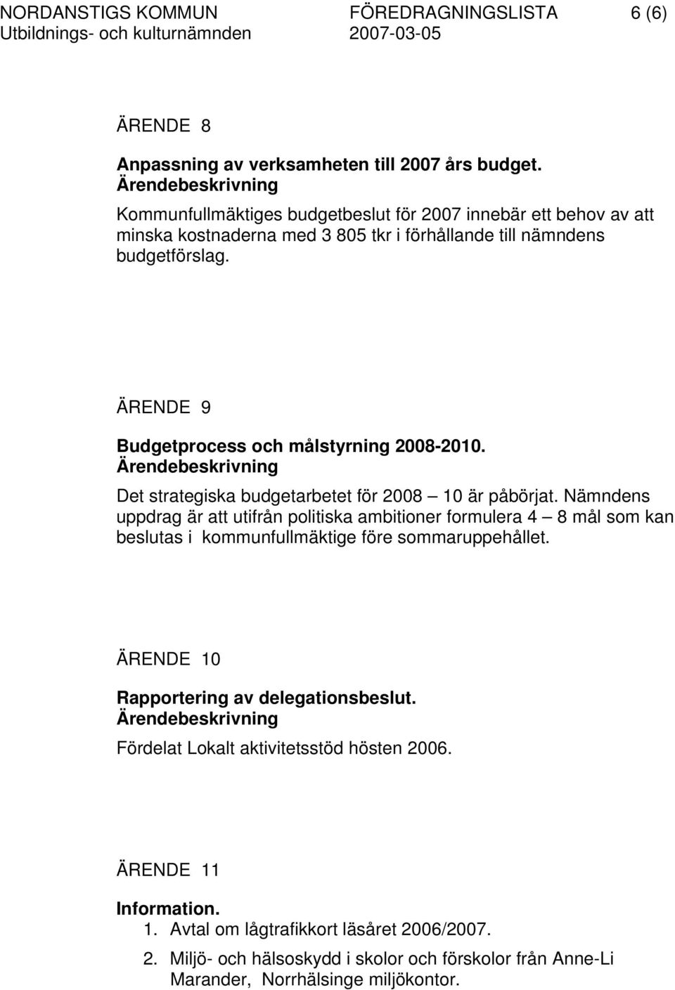 ÄRENDE 9 Budgetprocess och målstyrning 2008-2010. Det strategiska budgetarbetet för 2008 10 är påbörjat.