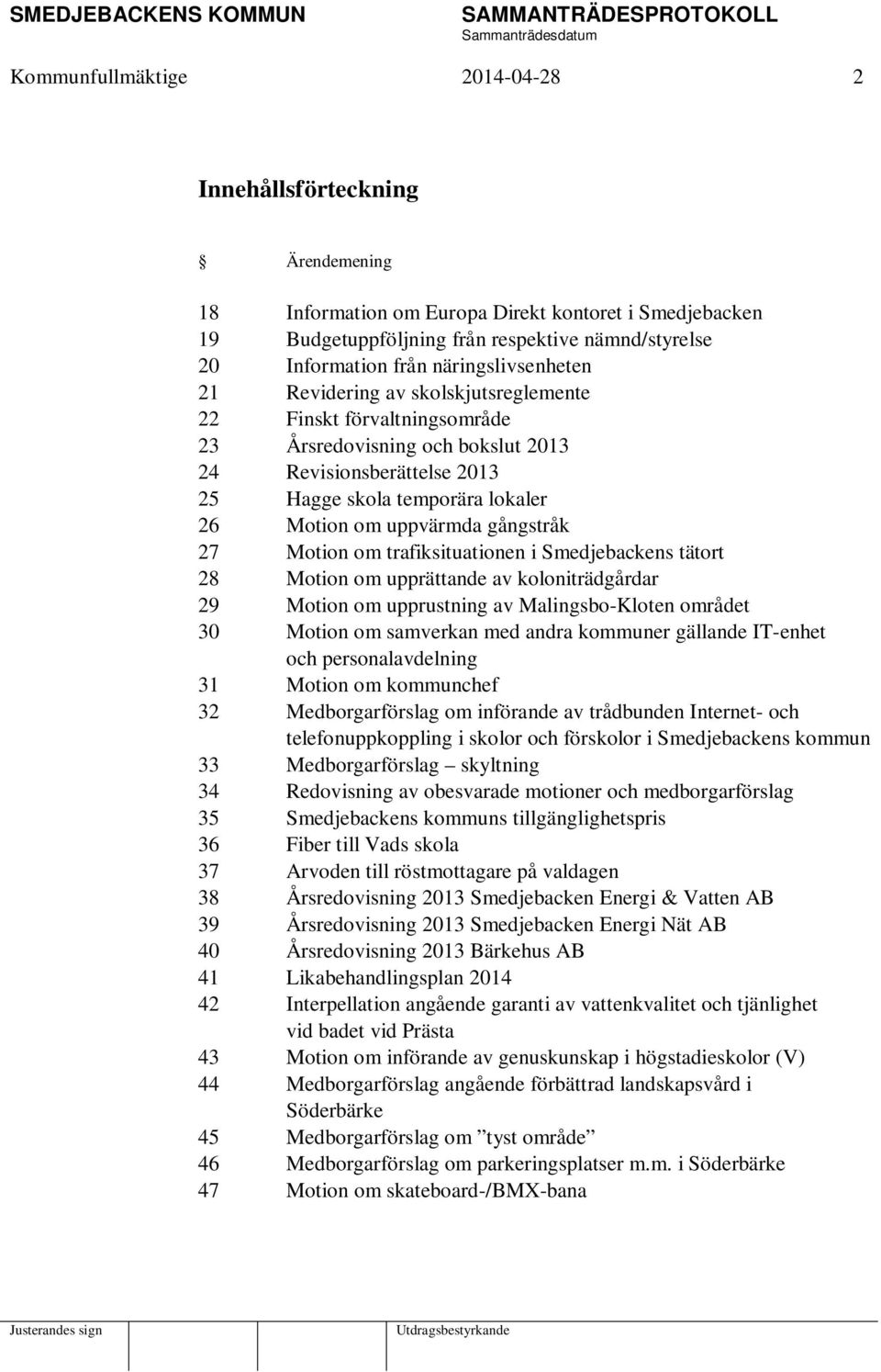 uppvärmda gångstråk 27 Motion om trafiksituationen i Smedjebackens tätort 28 Motion om upprättande av koloniträdgårdar 29 Motion om upprustning av Malingsbo-Kloten området 30 Motion om samverkan med