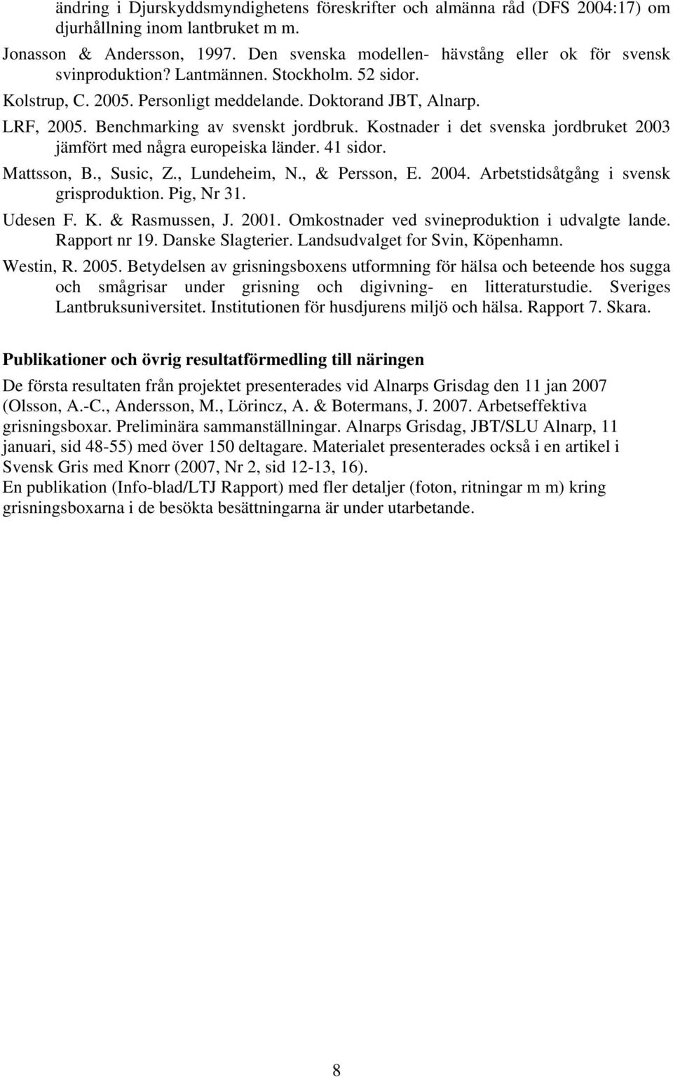 Benchmarking av svenskt jordbruk. Kostnader i det svenska jordbruket 00 jämfört med några europeiska länder. sidor. Mattsson, B., Susic, Z., Lundeheim, N., & Persson, E. 00. Arbetstidsåtgång i svensk grisproduktion.