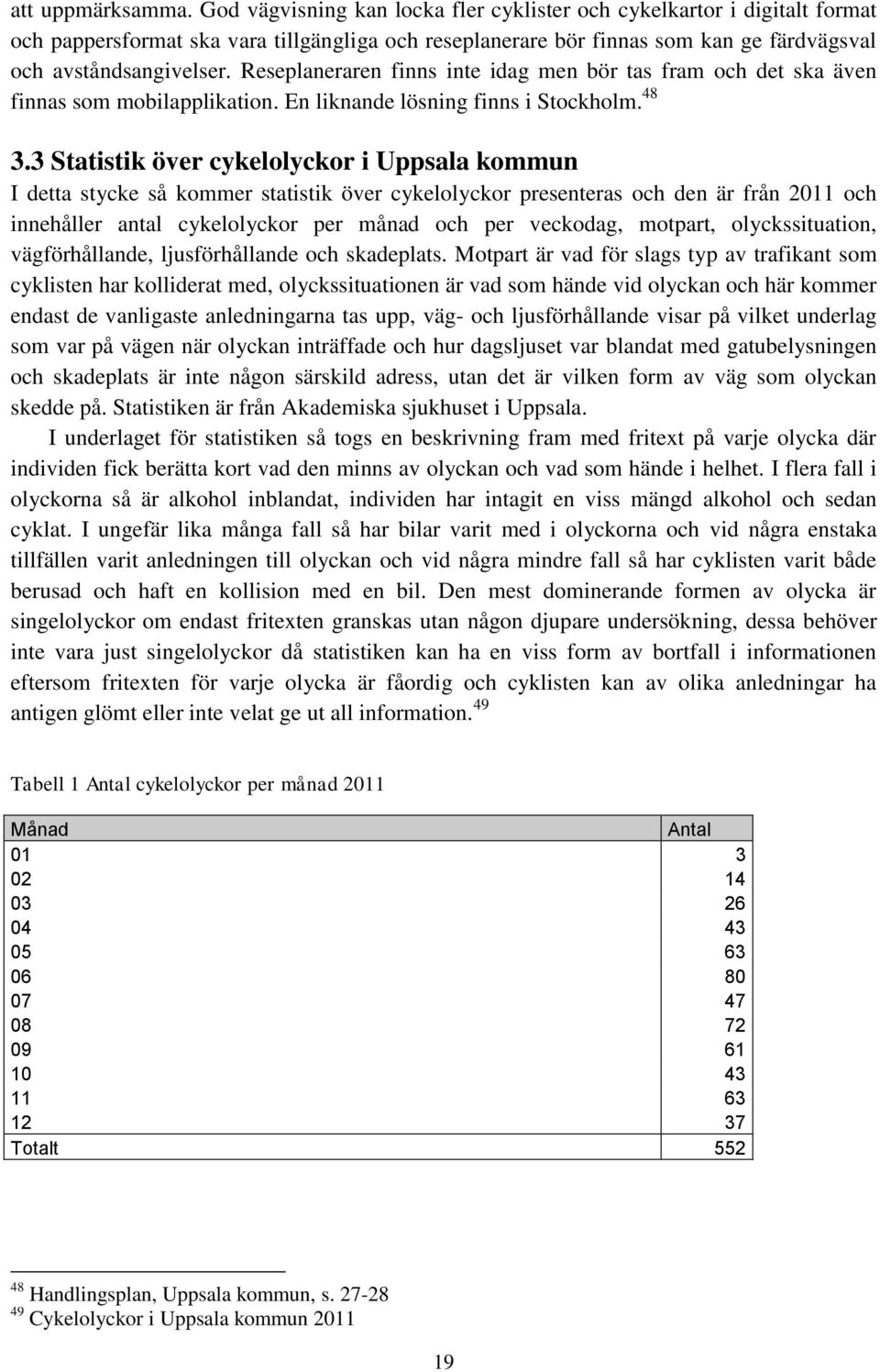 Reseplaneraren finns inte idag men bör tas fram och det ska även finnas som mobilapplikation. En liknande lösning finns i Stockholm. 48 3.