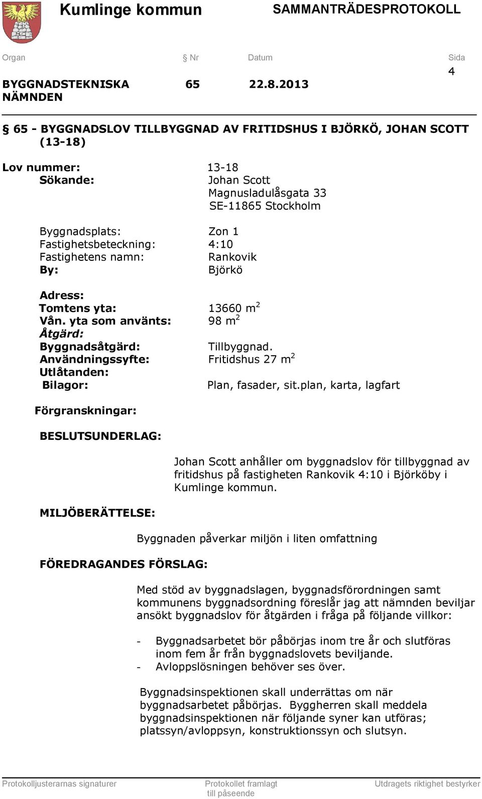 4:10 Fastighetens namn: Rankovik By: Björkö Adress: Tomtens yta: 13660 m 2 Vån. yta som använts: 98 m 2 Åtgärd: Byggnadsåtgärd: Tillbyggnad.