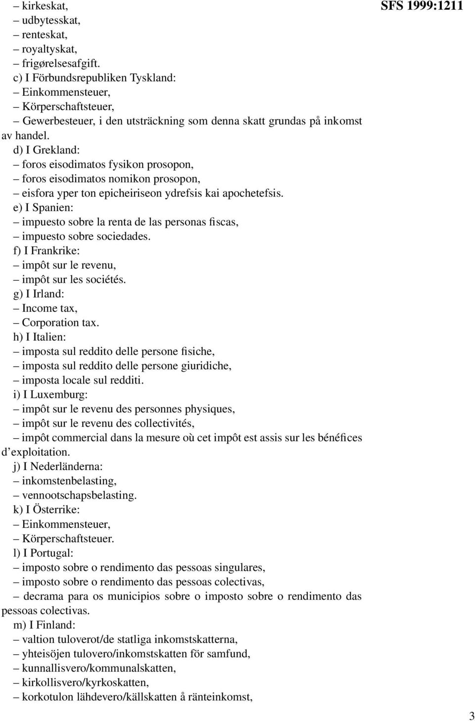 d) I Grekland: foros eisodimatos fysikon prosopon, foros eisodimatos nomikon prosopon, eisfora yper ton epicheiriseon ydrefsis kai apochetefsis.