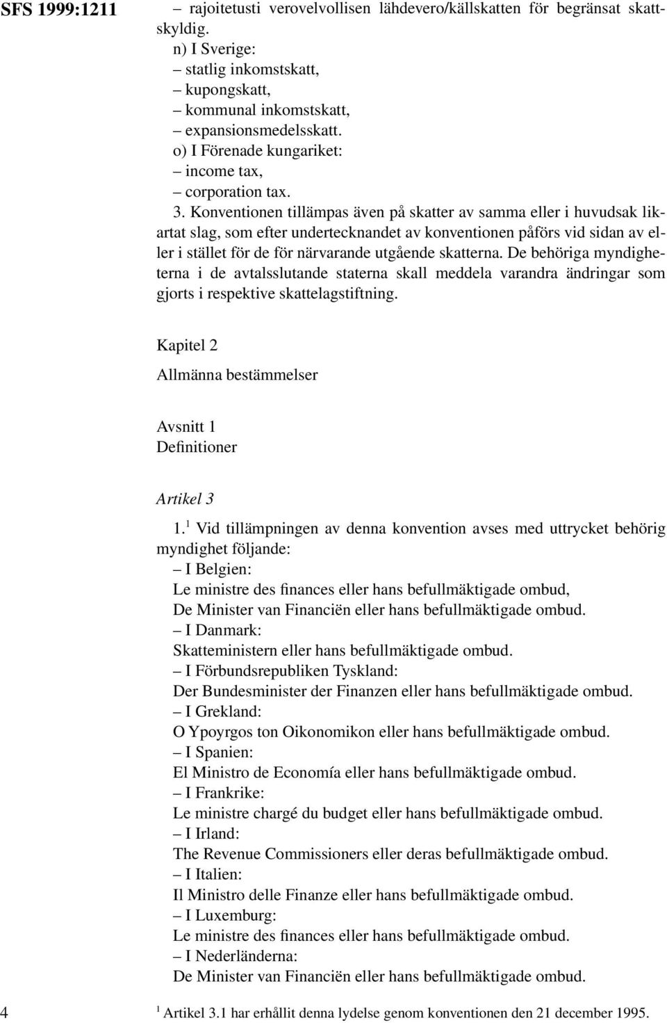 Konventionen tillämpas även på skatter av samma eller i huvudsak likartat slag, som efter undertecknandet av konventionen påförs vid sidan av eller i stället för de för närvarande utgående skatterna.