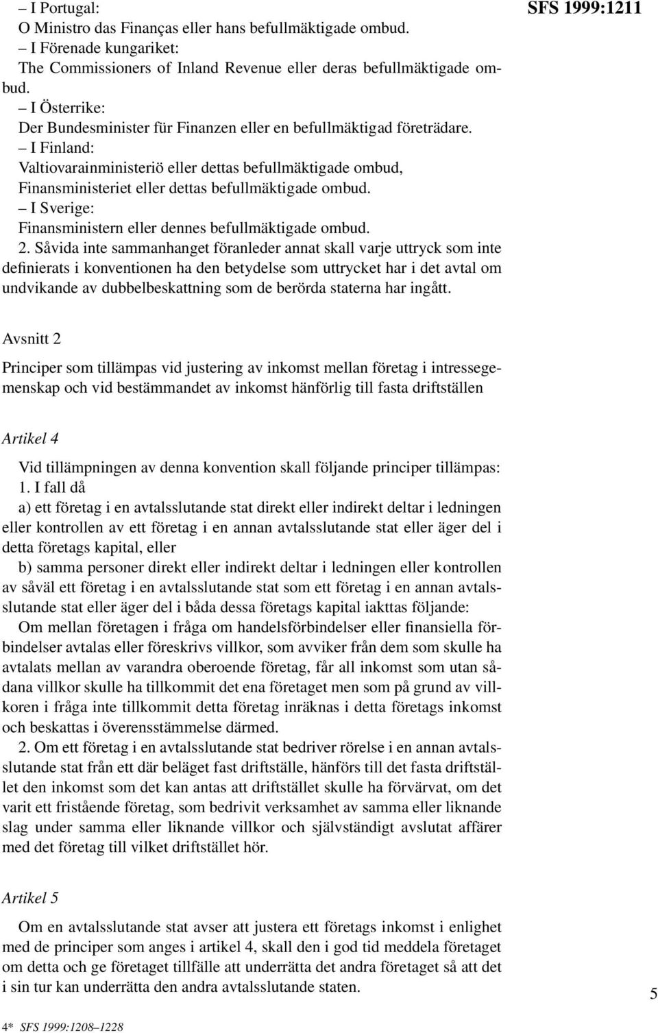 I Finland: Valtiovarainministeriö eller dettas befullmäktigade ombud, Finansministeriet eller dettas befullmäktigade ombud. I Sverige: Finansministern eller dennes befullmäktigade ombud. 2.