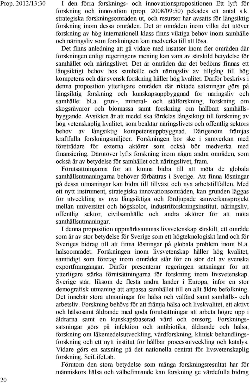 Det finns anledning att gå vidare med insatser inom fler områden där forskningen enligt regeringens mening kan vara av särskild betydelse för samhället och näringslivet.