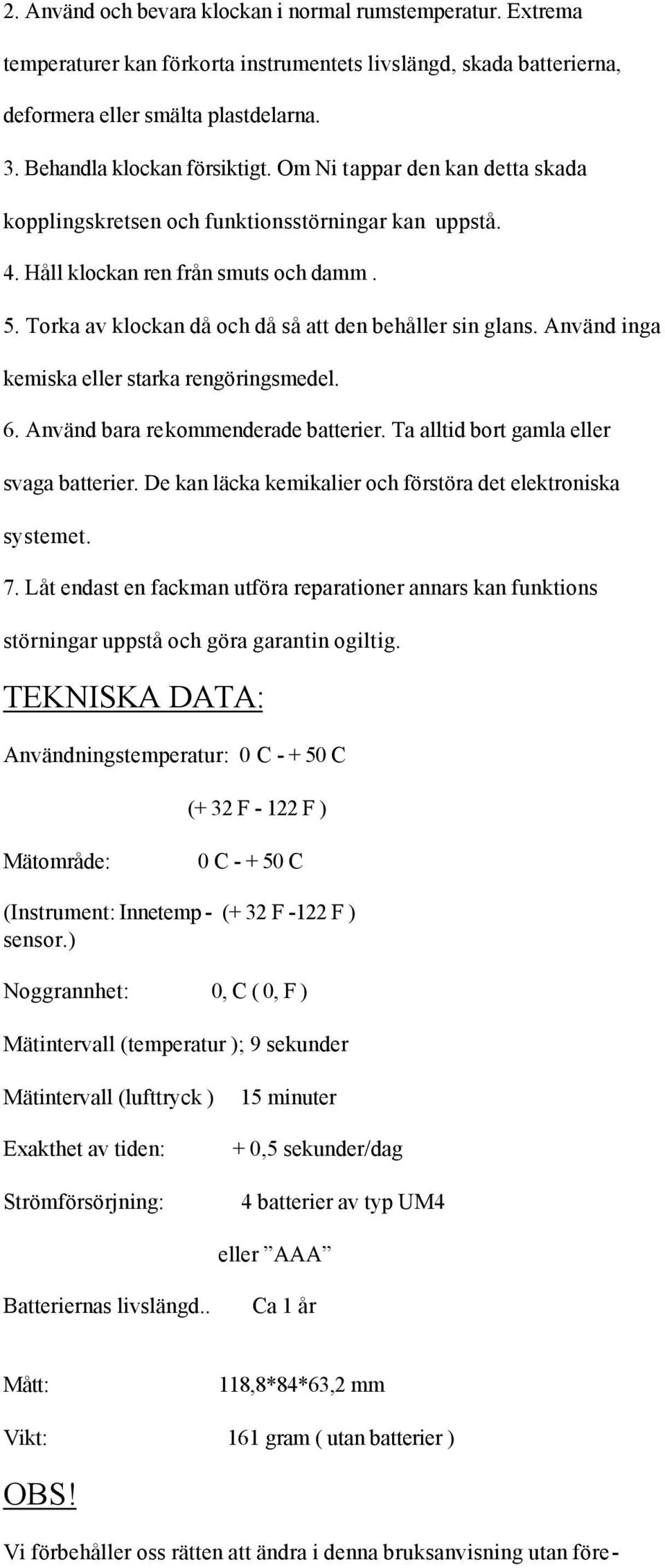 Använd inga kemiska eller starka rengöringsmedel. 6. Använd bara rekommenderade batterier. Ta alltid bort gamla eller svaga batterier. De kan läcka kemikalier och förstöra det elektroniska systemet.