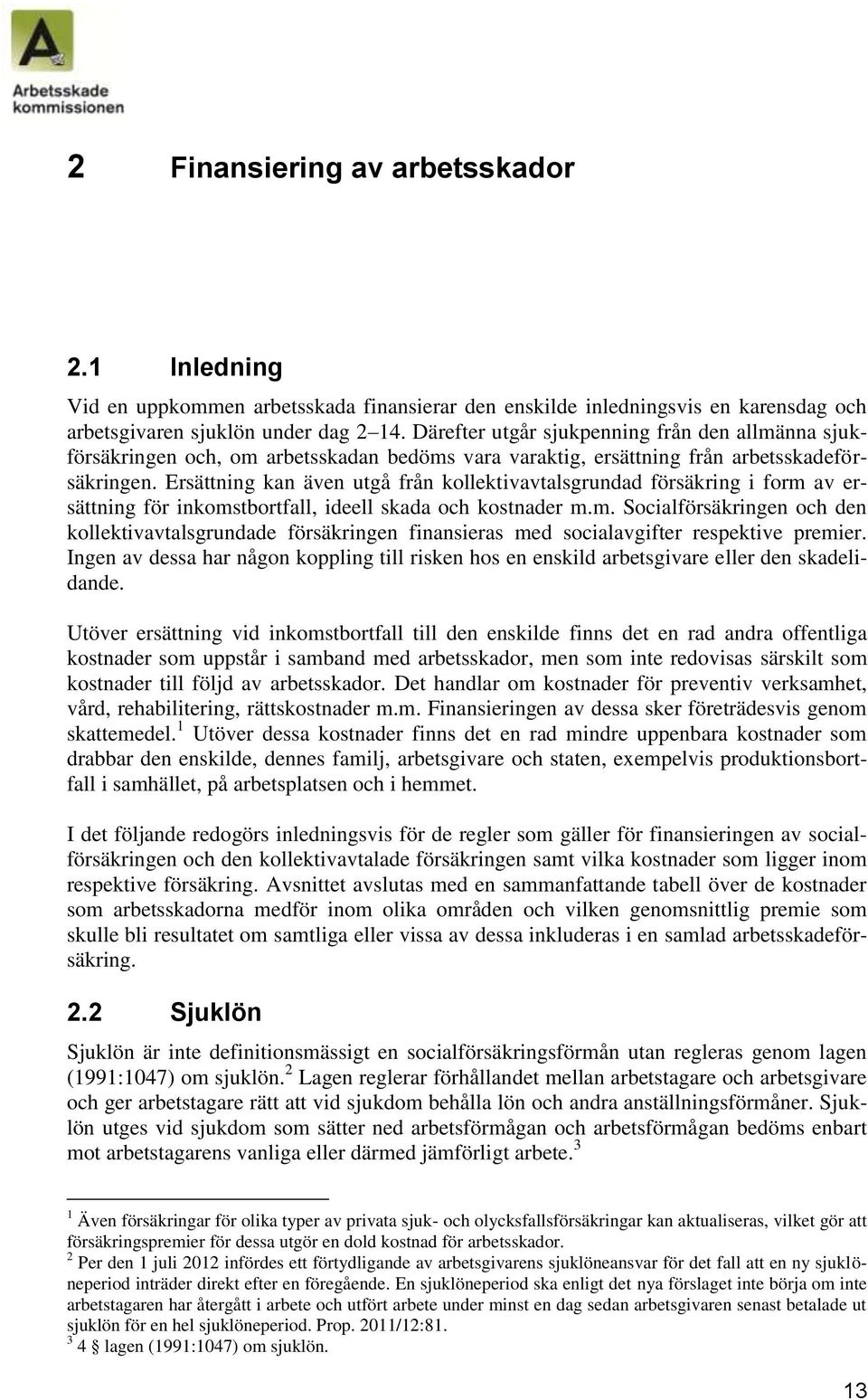 Ersättning kan även utgå från kollektivavtalsgrundad försäkring i form av ersättning för inkomstbortfall, ideell skada och kostnader m.m. Socialförsäkringen och den kollektivavtalsgrundade försäkringen finansieras med socialavgifter respektive premier.