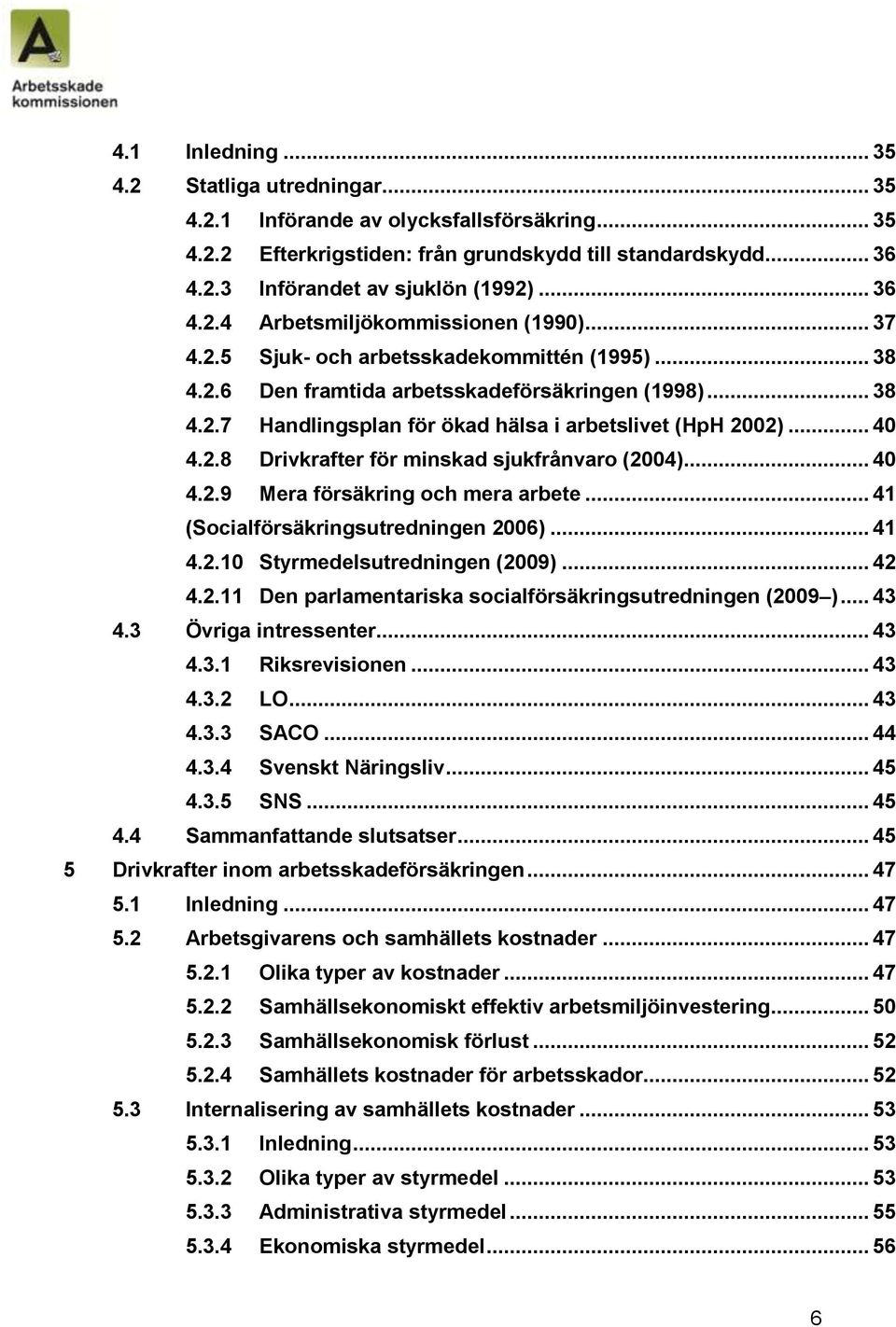 .. 40 4.2.8 Drivkrafter för minskad sjukfrånvaro (2004)... 40 4.2.9 Mera försäkring och mera arbete... 41 (Socialförsäkringsutredningen 2006)... 41 4.2.10 Styrmedelsutredningen (2009)... 42 4.2.11 Den parlamentariska socialförsäkringsutredningen (2009 ).