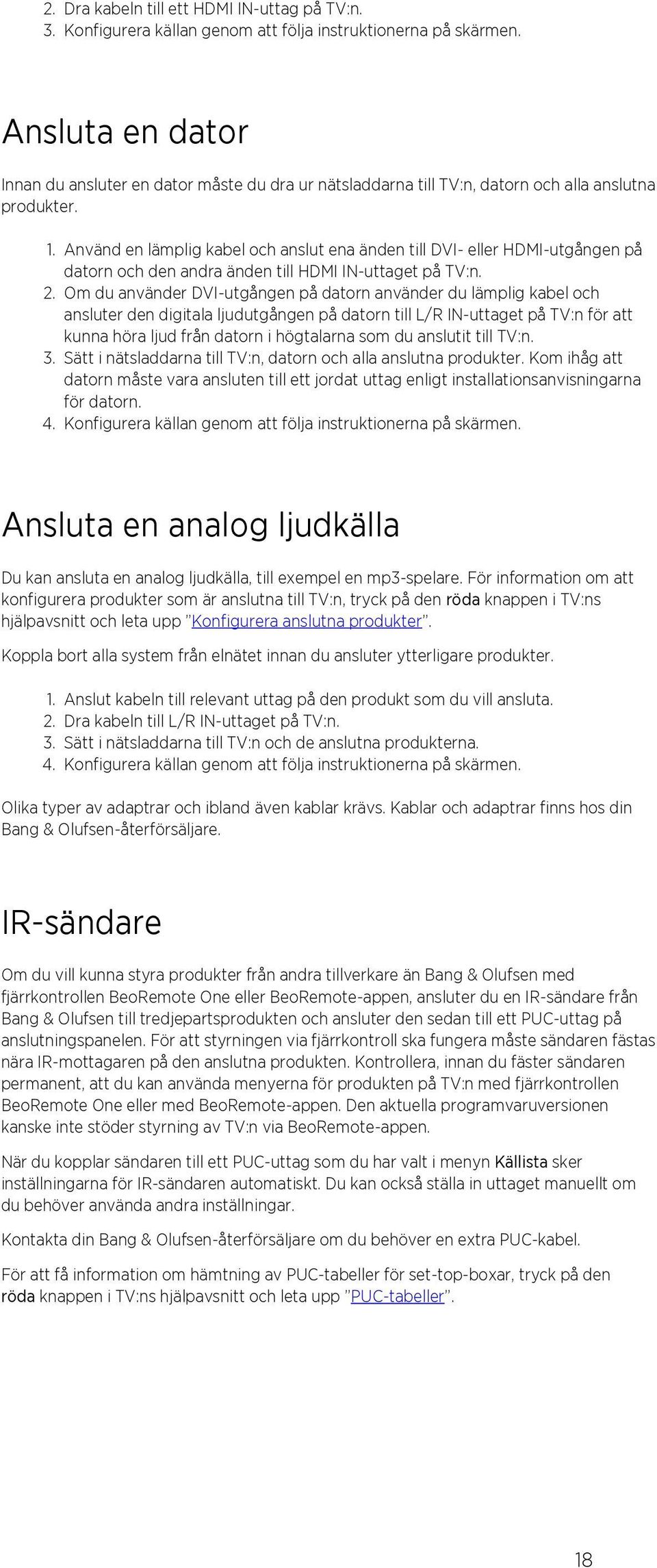 Använd en lämplig kabel och anslut ena änden till DVI- eller HDMI-utgången på datorn och den andra änden till HDMI IN-uttaget på TV:n. 2.