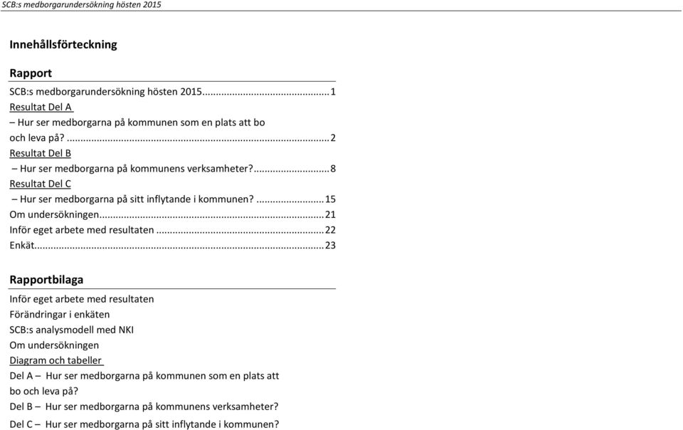 ... 8 Resultat Del C Hur ser medborgarna på sitt inflytande i kommunen?... 15 Om undersökningen... 21 Inför eget arbete med resultaten... 22 Enkät.