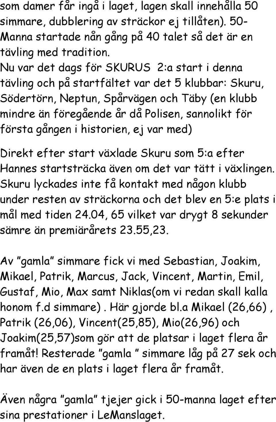 första gången i historien, ej var med) Direkt efter start växlade Skuru som 5:a efter Hannes startsträcka även om det var tätt i växlingen.