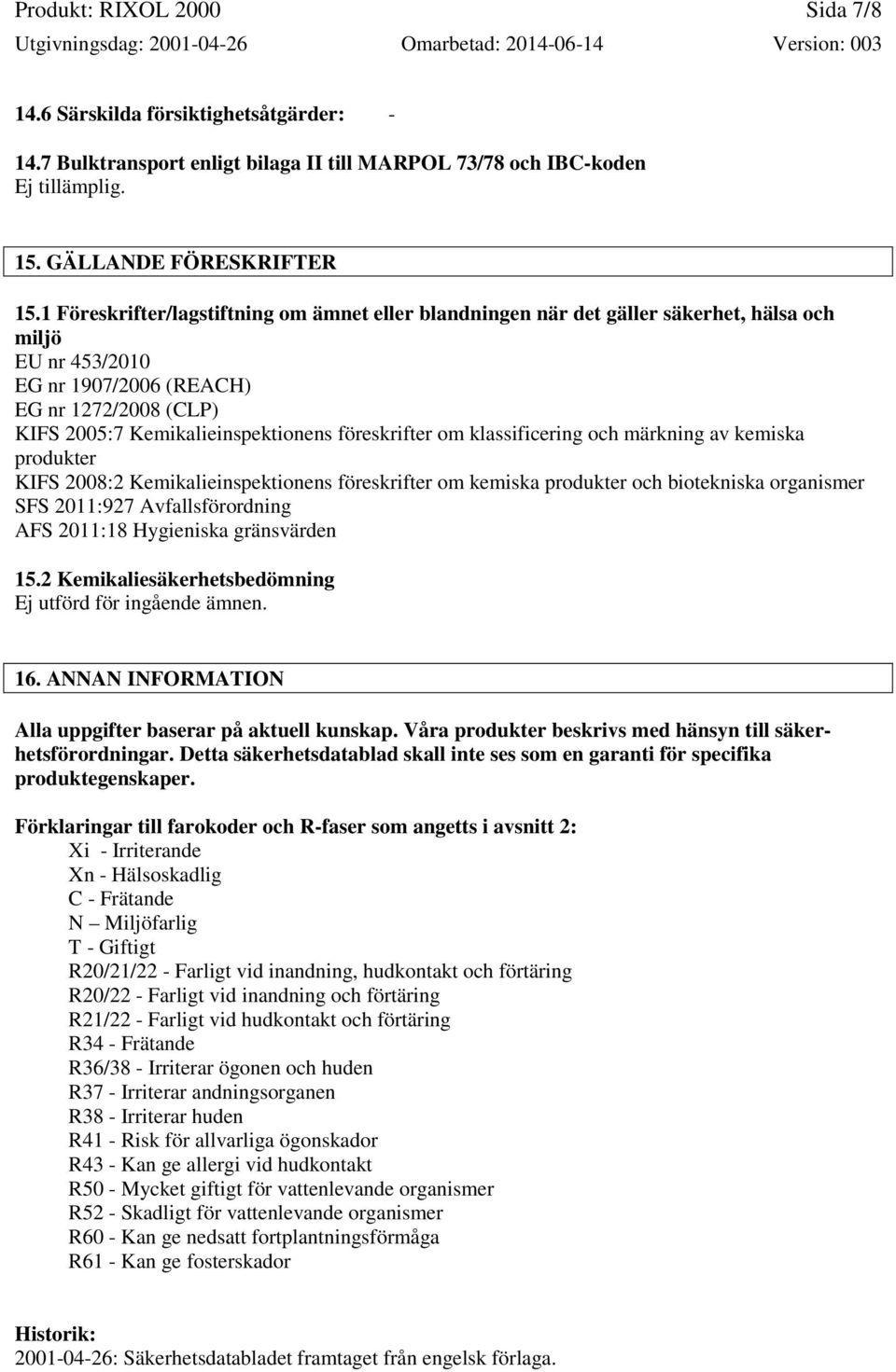 föreskrifter om klassificering och märkning av kemiska produkter KIFS 2008:2 Kemikalieinspektionens föreskrifter om kemiska produkter och biotekniska organismer SFS 2011:927 Avfallsförordning AFS