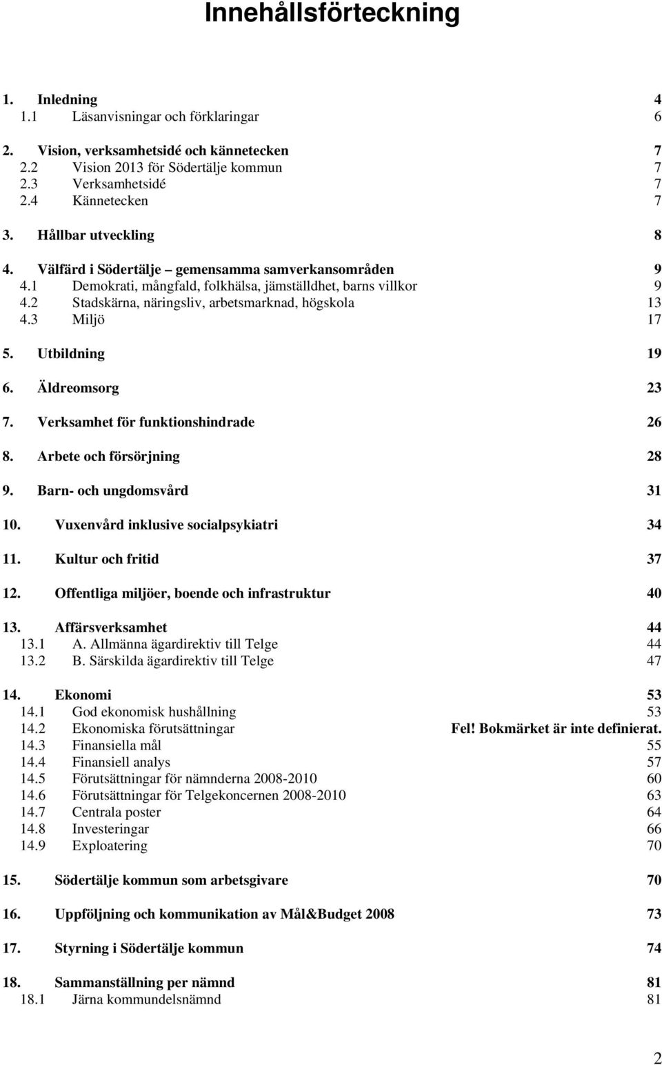 3 Miljö 17 5. Utbildning 19 6. Äldreomsorg 23 7. Verksamhet för funktionshindrade 26 8. Arbete och försörjning 28 9. Barn- och ungdomsvård 31 10. Vuxenvård inklusive socialpsykiatri 34 11.