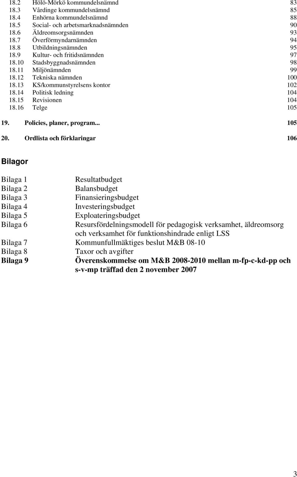 13 KS/kommunstyrelsens kontor 102 18.14 Politisk ledning 104 18.15 Revisionen 104 18.16 Telge 105 19. Policies, planer, program... 105 20.