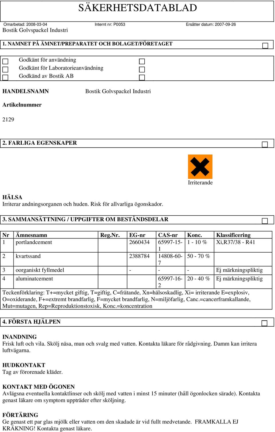 Klassificering 1 portlandcement 2660434 65997-15- 1 1-10 % Xi,R37/38 - R41 2 kvartssand 2388784 14808-60- 7 50-70 % 3 oorganiskt fyllmedel - - - Ej märkningspliktig 4 aluminatcement 65997-16- 2 20-40